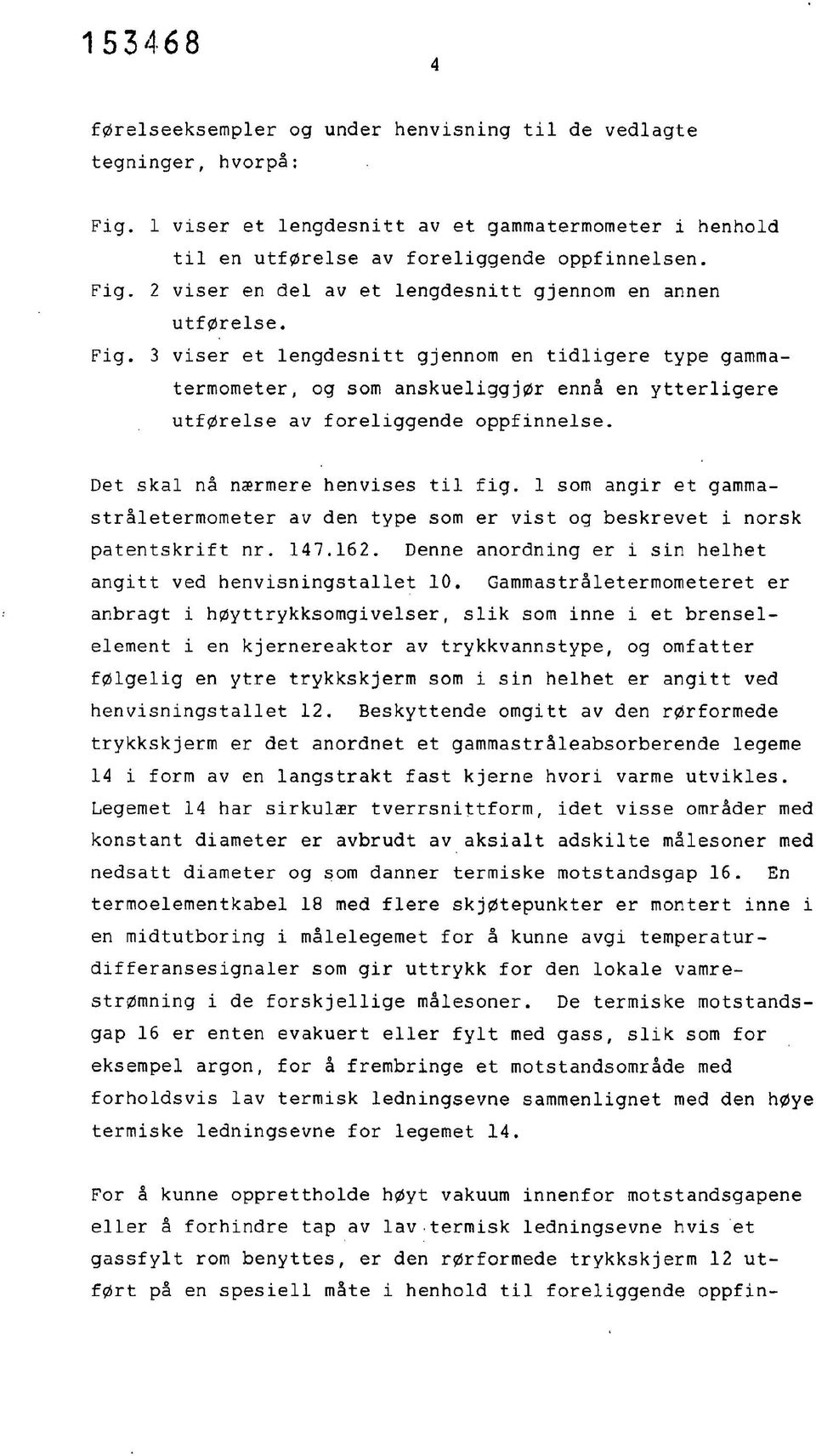 1 som angir et gammastråletermometer av den type som er vist og beskrevet i norsk patentskrift nr. 147.162. Denne anordning er i sin helhet angitt ved henvisningstallet 10.