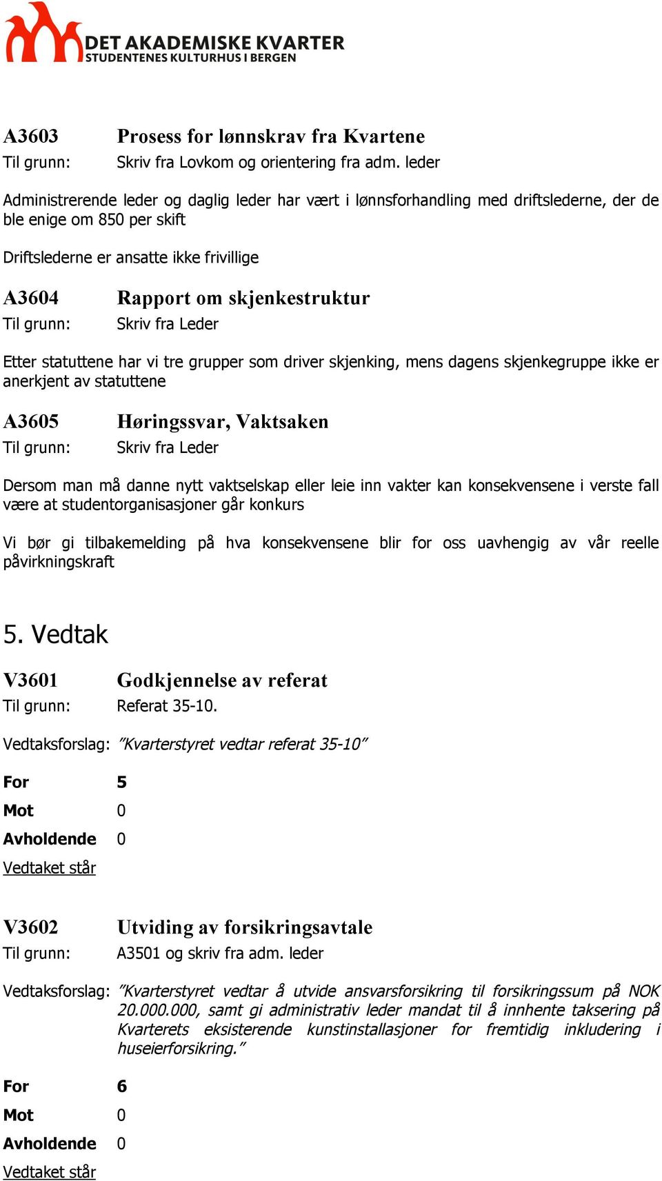 Etter statuttene har vi tre grupper som driver skjenking, mens dagens skjenkegruppe ikke er anerkjent av statuttene A3605 Høringssvar, Vaktsaken Dersom man må danne nytt vaktselskap eller leie inn