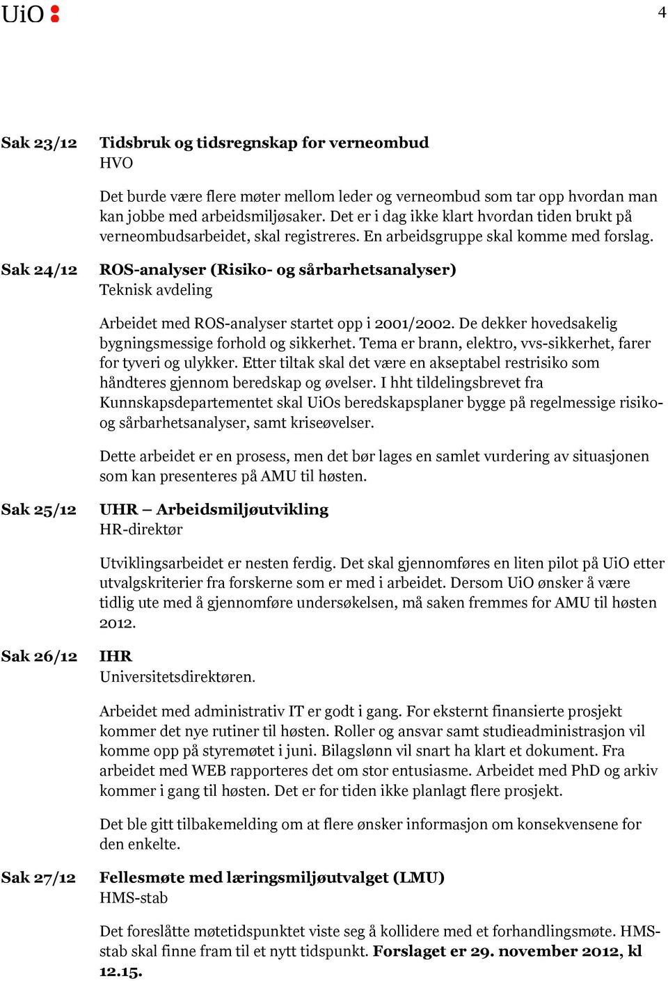 Sak 24/12 ROS-analyser (Risiko- og sårbarhetsanalyser) Teknisk avdeling Arbeidet med ROS-analyser startet opp i 2001/2002. De dekker hovedsakelig bygningsmessige forhold og sikkerhet.