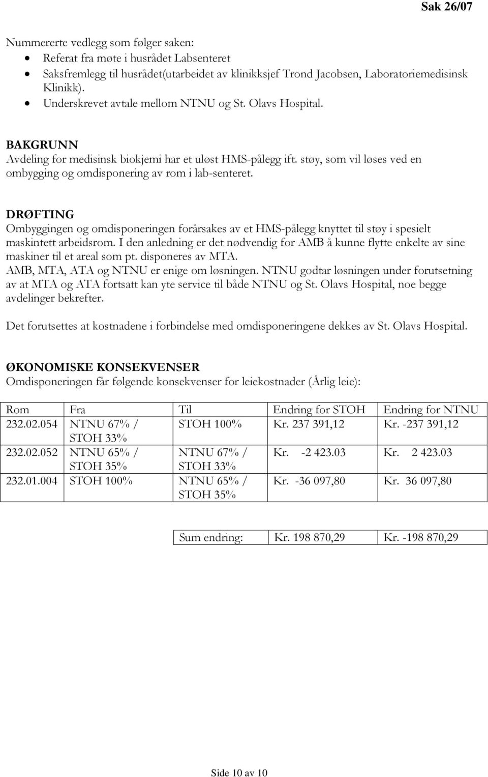 støy, som vil løses ved en ombygging og omdisponering av rom i lab-senteret. DRØFTING Ombyggingen og omdisponeringen forårsakes av et HMS-pålegg knyttet til støy i spesielt maskintett arbeidsrom.