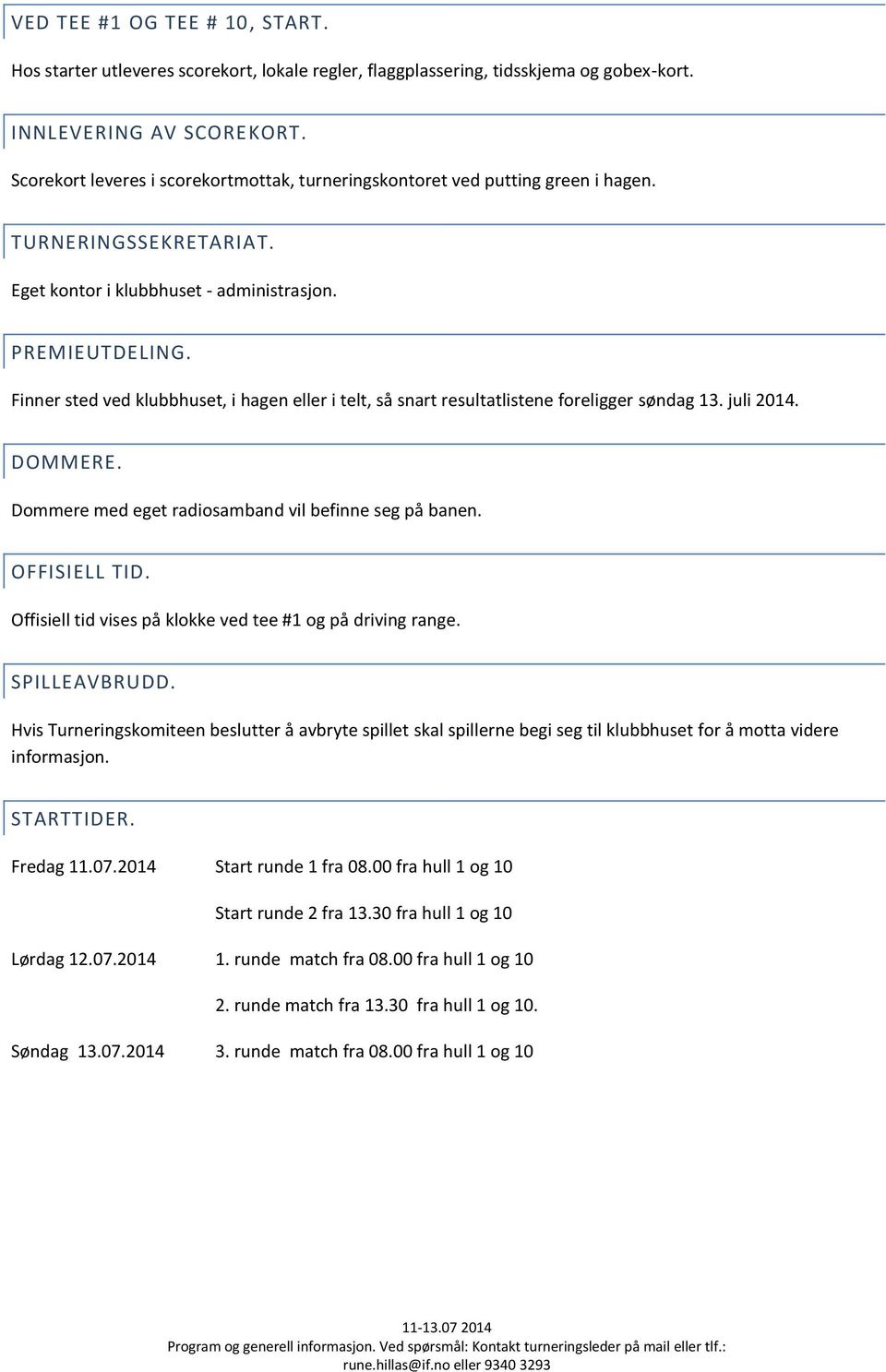 Finner sted ved klubbhuset, i hagen eller i telt, så snart resultatlistene foreligger søndag 13. juli 2014. DOMMERE. Dommere med eget radiosamband vil befinne seg på banen. OFFISIELL TID.