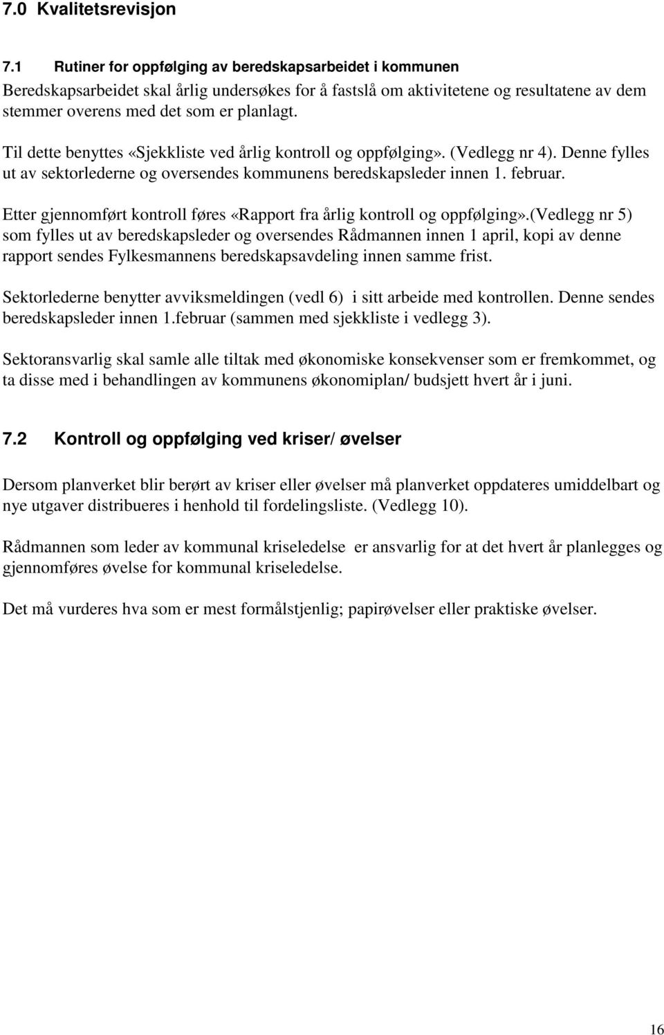 Til dette benyttes «Sjekkliste ved årlig kontroll og oppfølging». (Vedlegg nr 4). Denne fylles ut av sektorlederne og oversendes kommunens beredskapsleder innen 1. februar.