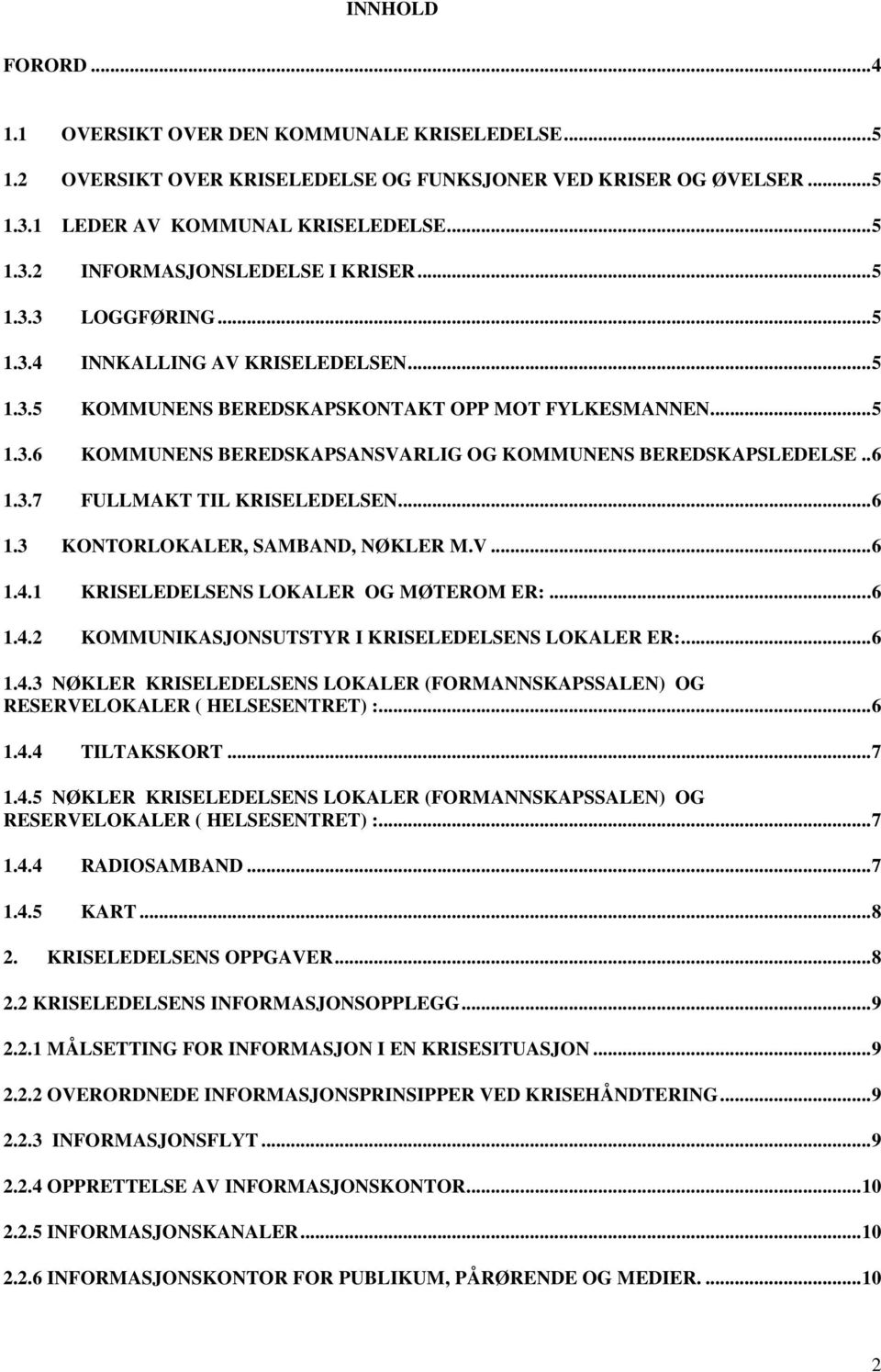 ..6 1.3 KONTORLOKALER, SAMBAND, NØKLER M.V...6 1.4.1 KRISELEDELSENS LOKALER OG MØTEROM ER:...6 1.4.2 KOMMUNIKASJONSUTSTYR I KRISELEDELSENS LOKALER ER:...6 1.4.3 NØKLER KRISELEDELSENS LOKALER (FORMANNSKAPSSALEN) OG RESERVELOKALER ( HELSESENTRET) :.