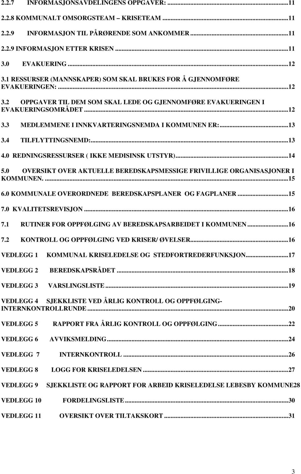 ..13 3.4 TILFLYTTINGSNEMD:...13 4.0 REDNINGSRESSURSER ( IKKE MEDISINSK UTSTYR)...14 5.0 OVERSIKT OVER AKTUELLE BEREDSKAPSMESSIGE FRIVILLIGE ORGANISASJONER I KOMMUNEN....15 6.