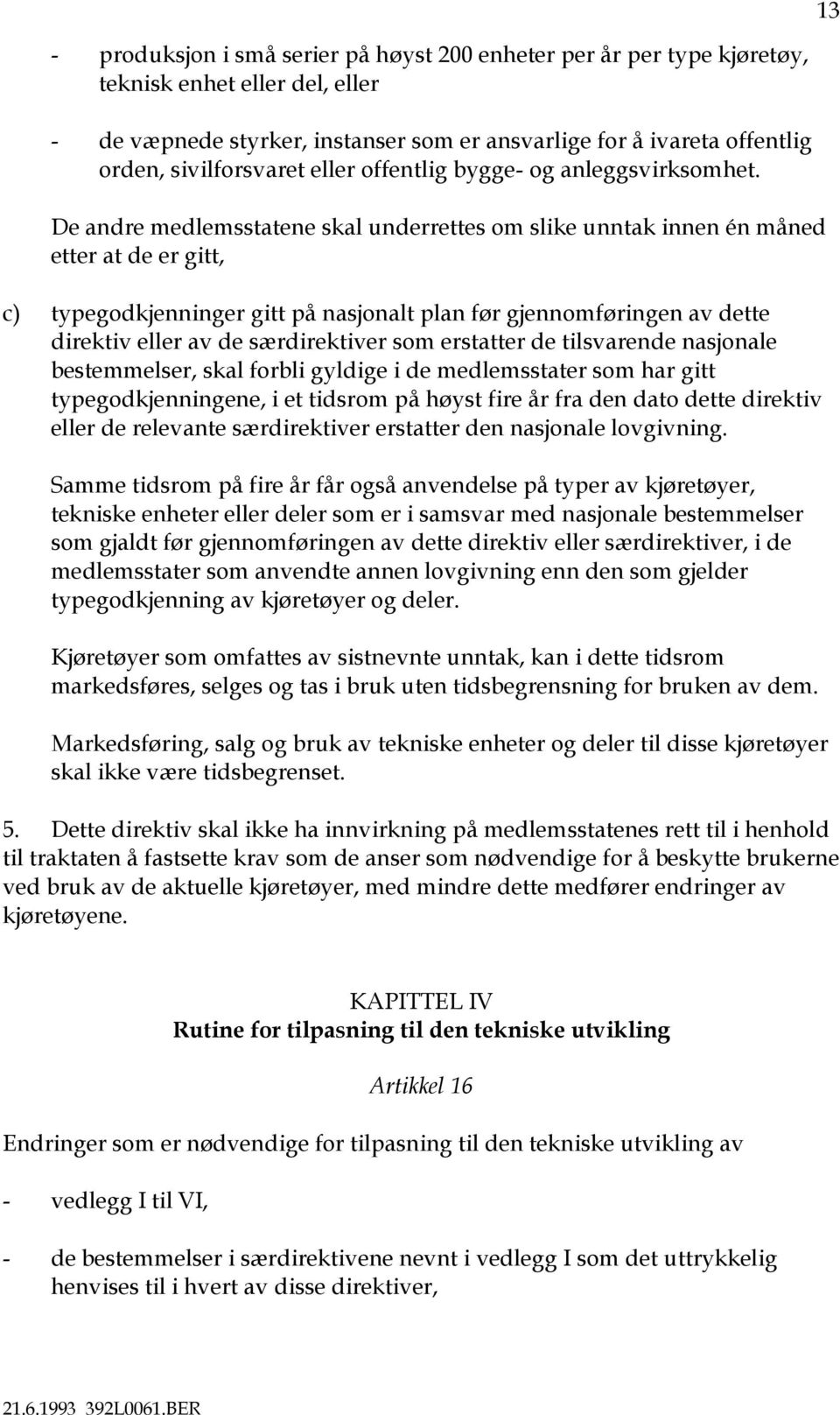 De andre medlemsstatene skal underrettes om slike unntak innen én måned etter at de er gitt, c) typegodkjenninger gitt på nasjonalt plan før gjennomføringen av dette direktiv eller av de