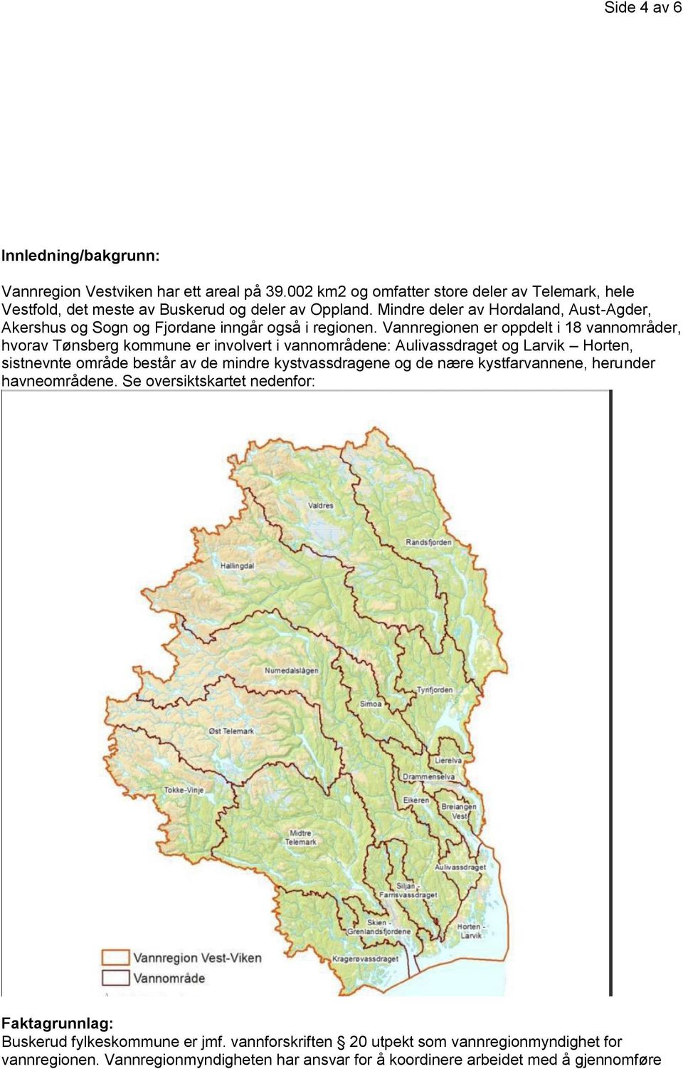 Vannregionen er oppdelt i 18 vannområder, hvorav Tønsberg kommune er involvert i vannområdene: Aulivassdraget og Larvik Horten, sistnevnte område består av de mindre