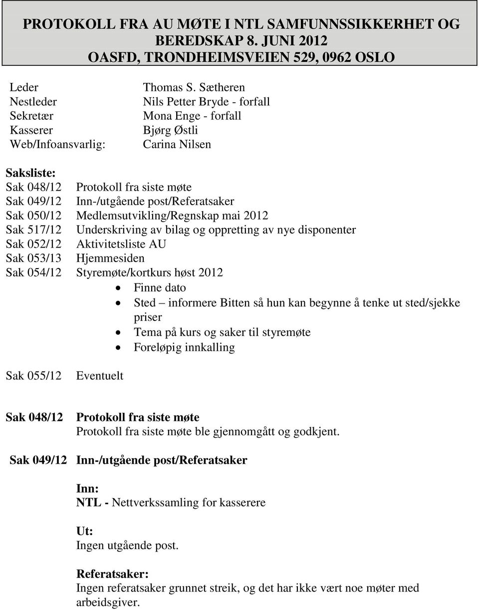 Medlemsutvikling/Regnskap mai 2012 Sak 517/12 Underskriving av bilag og oppretting av nye disponenter Sak 052/12 Aktivitetsliste AU Sak 053/13 Hjemmesiden Sak 054/12 Styremøte/kortkurs høst 2012