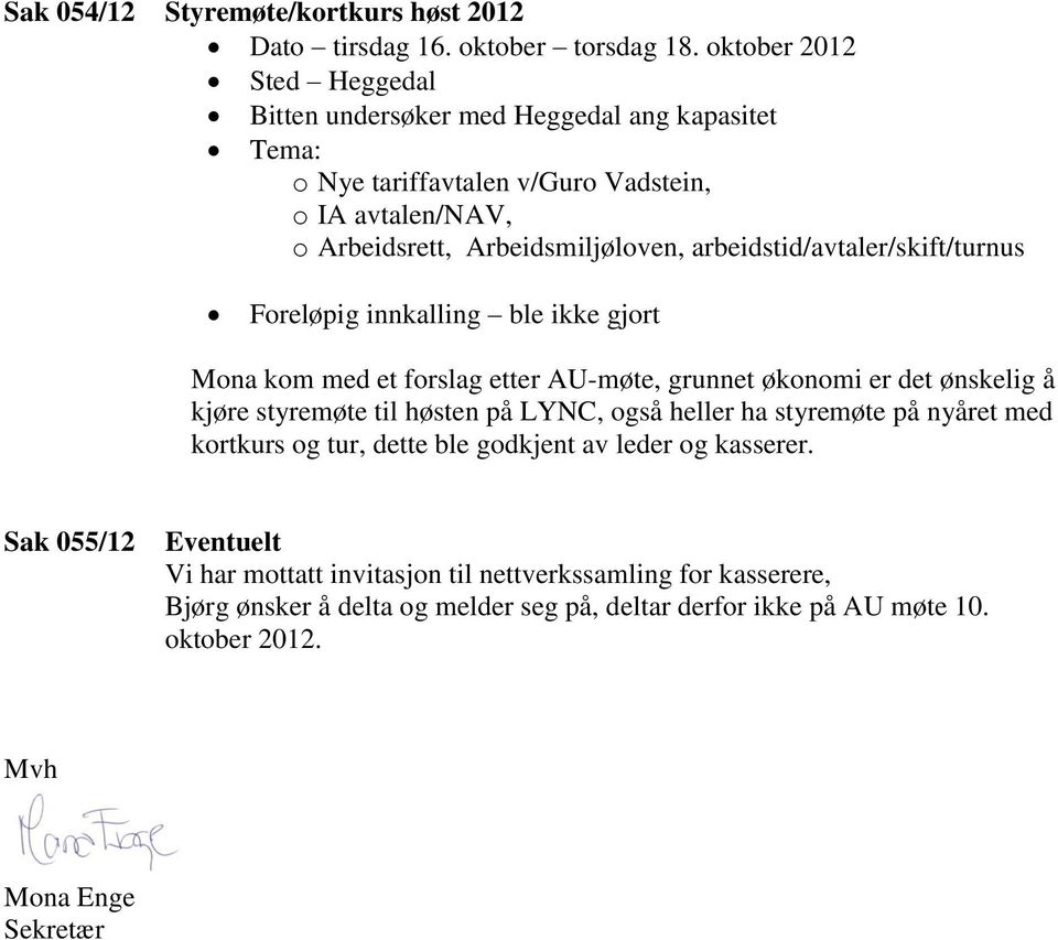 arbeidstid/avtaler/skift/turnus Foreløpig innkalling ble ikke gjort Mona kom med et forslag etter AU-møte, grunnet økonomi er det ønskelig å kjøre styremøte til høsten på LYNC,