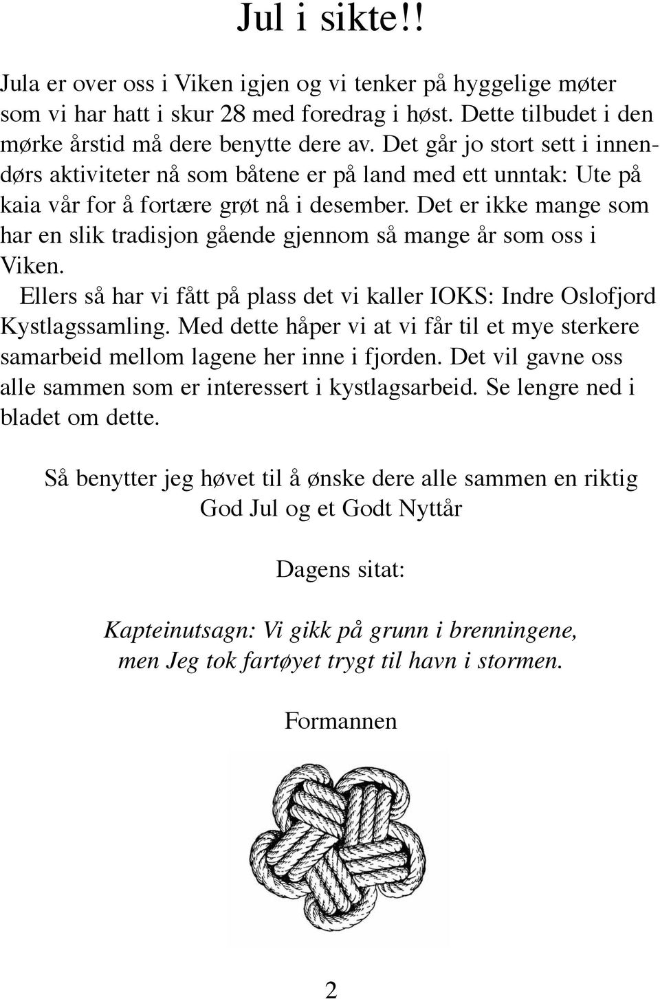 Det er ikke mange som har en slik tradisjon gående gjennom så mange år som oss i Viken. Ellers så har vi fått på plass det vi kaller IOKS: Indre Oslofjord Kystlagssamling.