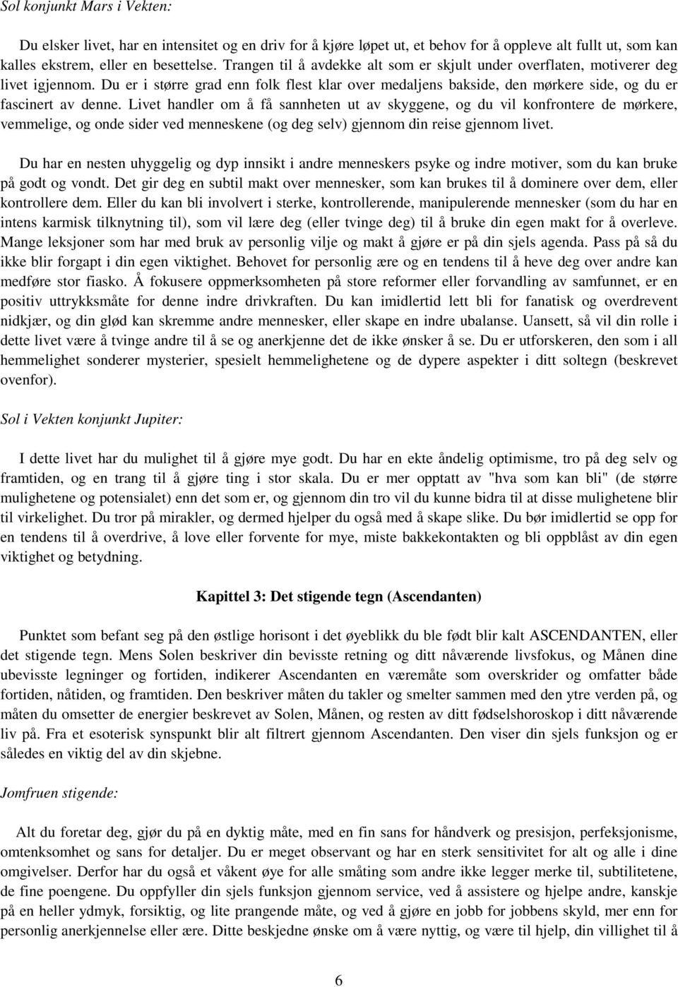 Livet handler om å få sannheten ut av skyggene, og du vil konfrontere de mørkere, vemmelige, og onde sider ved menneskene (og deg selv) gjennom din reise gjennom livet.