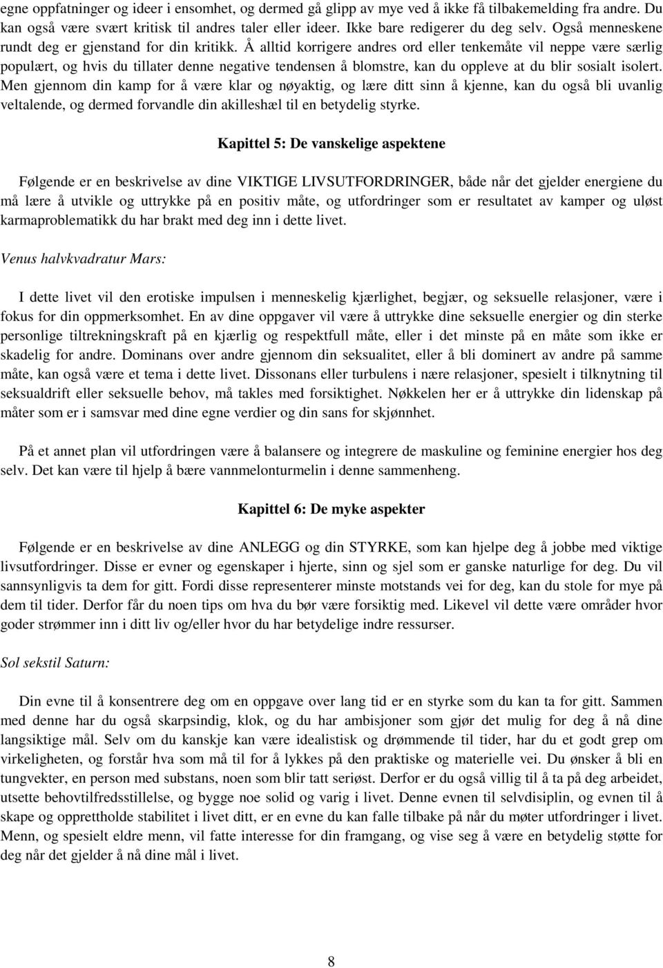 Å alltid korrigere andres ord eller tenkemåte vil neppe være særlig populært, og hvis du tillater denne negative tendensen å blomstre, kan du oppleve at du blir sosialt isolert.