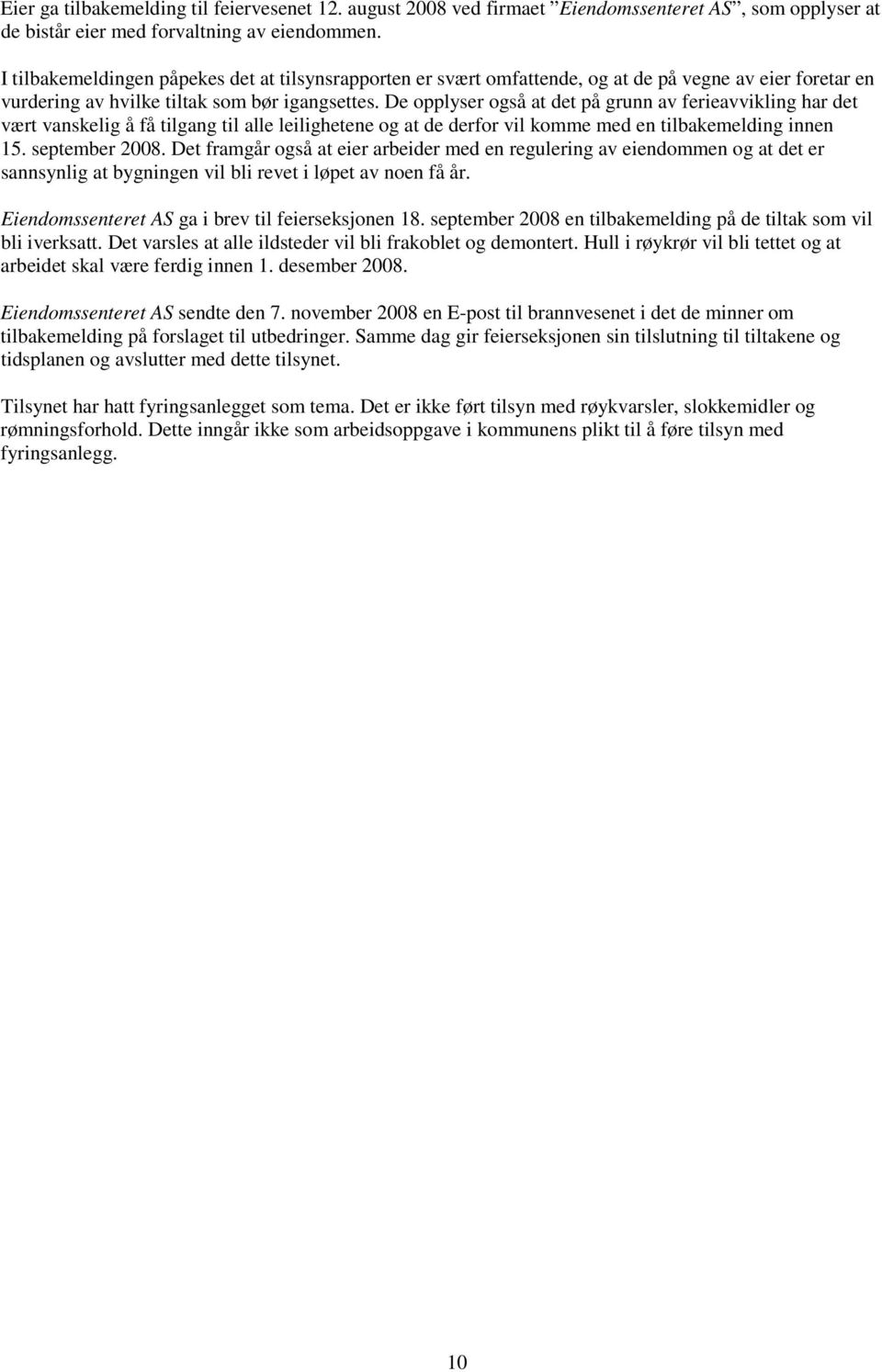 De opplyser også at det på grunn av ferieavvikling har det vært vanskelig å få tilgang til alle leilighetene og at de derfor vil komme med en tilbakemelding innen 15. september 2008.