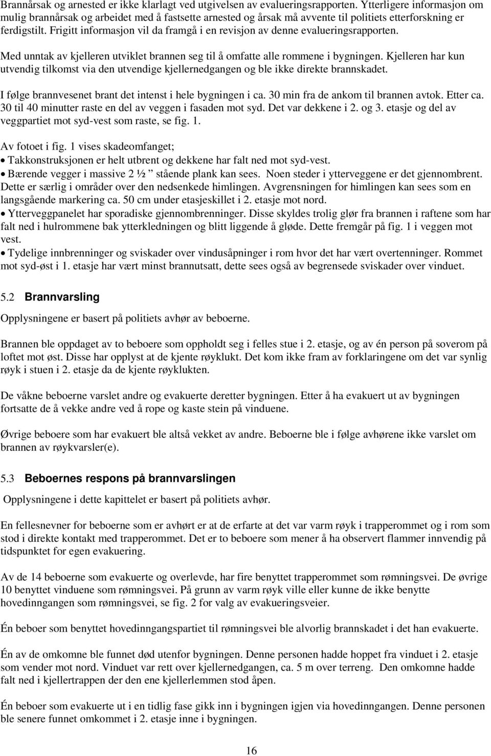 Frigitt informasjon vil da framgå i en revisjon av denne evalueringsrapporten. Med unntak av kjelleren utviklet brannen seg til å omfatte alle rommene i bygningen.