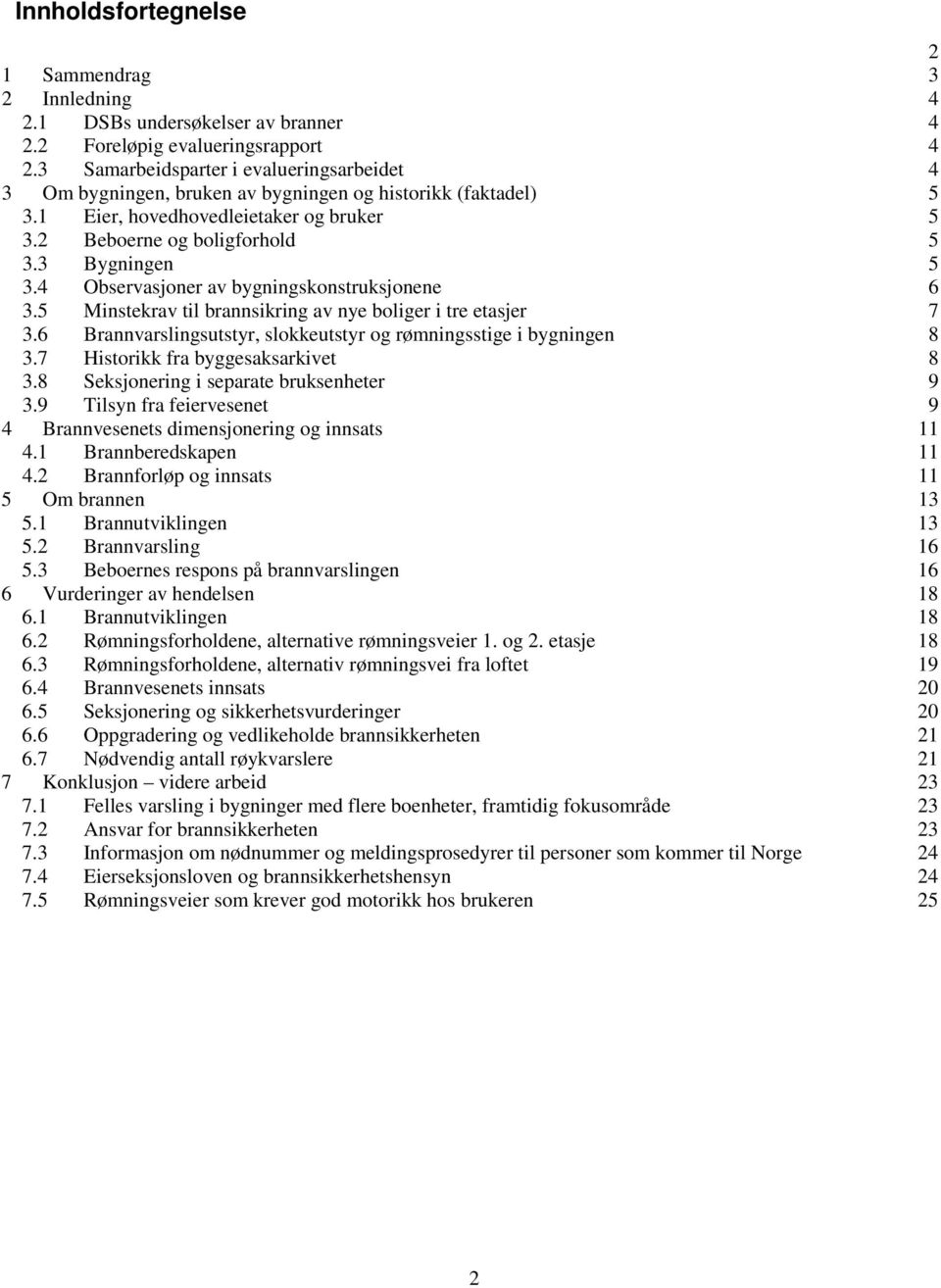 4 Observasjoner av bygningskonstruksjonene 6 3.5 Minstekrav til brannsikring av nye boliger i tre etasjer 7 3.6 Brannvarslingsutstyr, slokkeutstyr og rømningsstige i bygningen 8 3.
