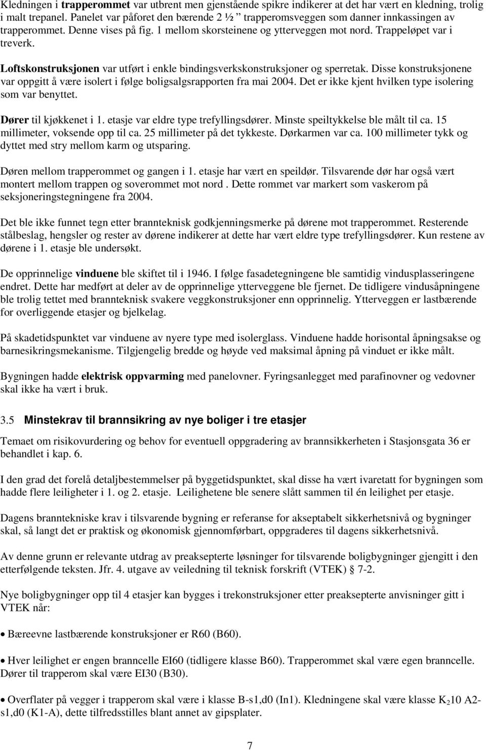 Loftskonstruksjonen var utført i enkle bindingsverkskonstruksjoner og sperretak. Disse konstruksjonene var oppgitt å være isolert i følge boligsalgsrapporten fra mai 2004.