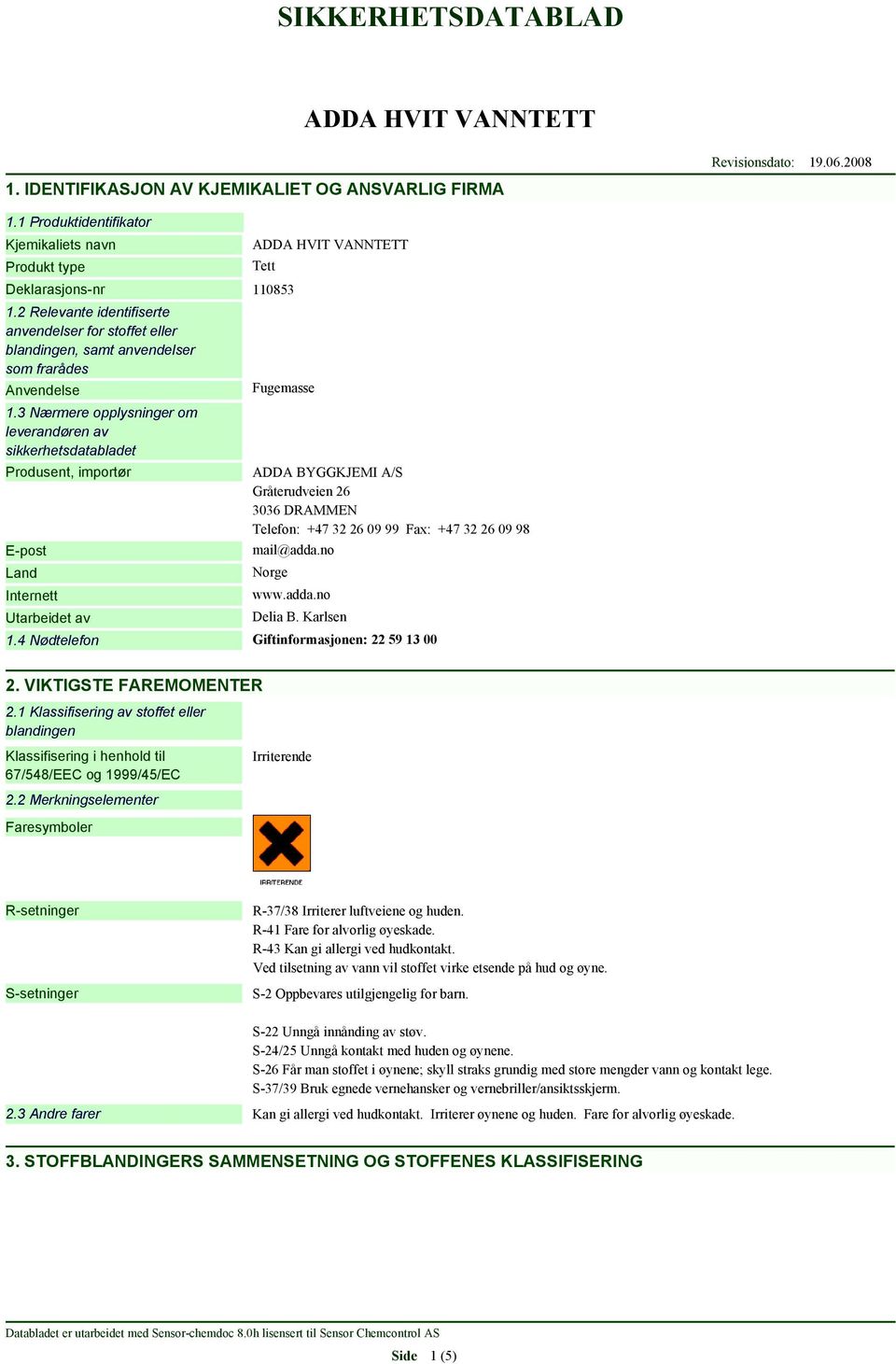 3 Nærmere opplysninger om leverandøren av sikkerhetsdatabladet Produsent, importør E-post Land Internett Utarbeidet av Fugemasse ADDA BYGGKJEMI A/S Gråterudveien 26 3036 DRAMMEN Telefon: +47 32 26 09