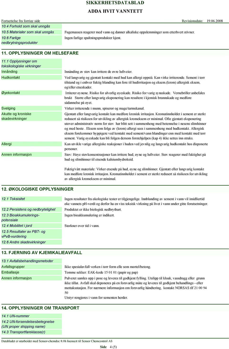 Ved langvarig og gjentatt kontakt med hud kan allergi oppstå. Kan virke irriterende. Sement i tørr tilstand og i enhver fuktig blanding kan føre til hudirritasjon og eksem.