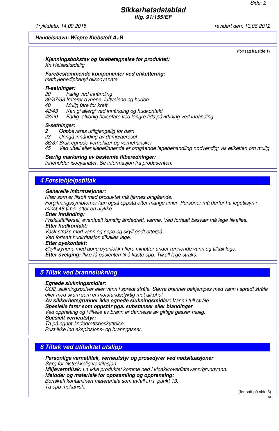 Oppbevares utilgjengelig for barn 23 Unngå innånding av damp/aerosol 36/37 Bruk egnede verneklær og vernehansker 45 Ved uhell eller illebefinnende er omgående legebehandling nødvendig; vis etiketten