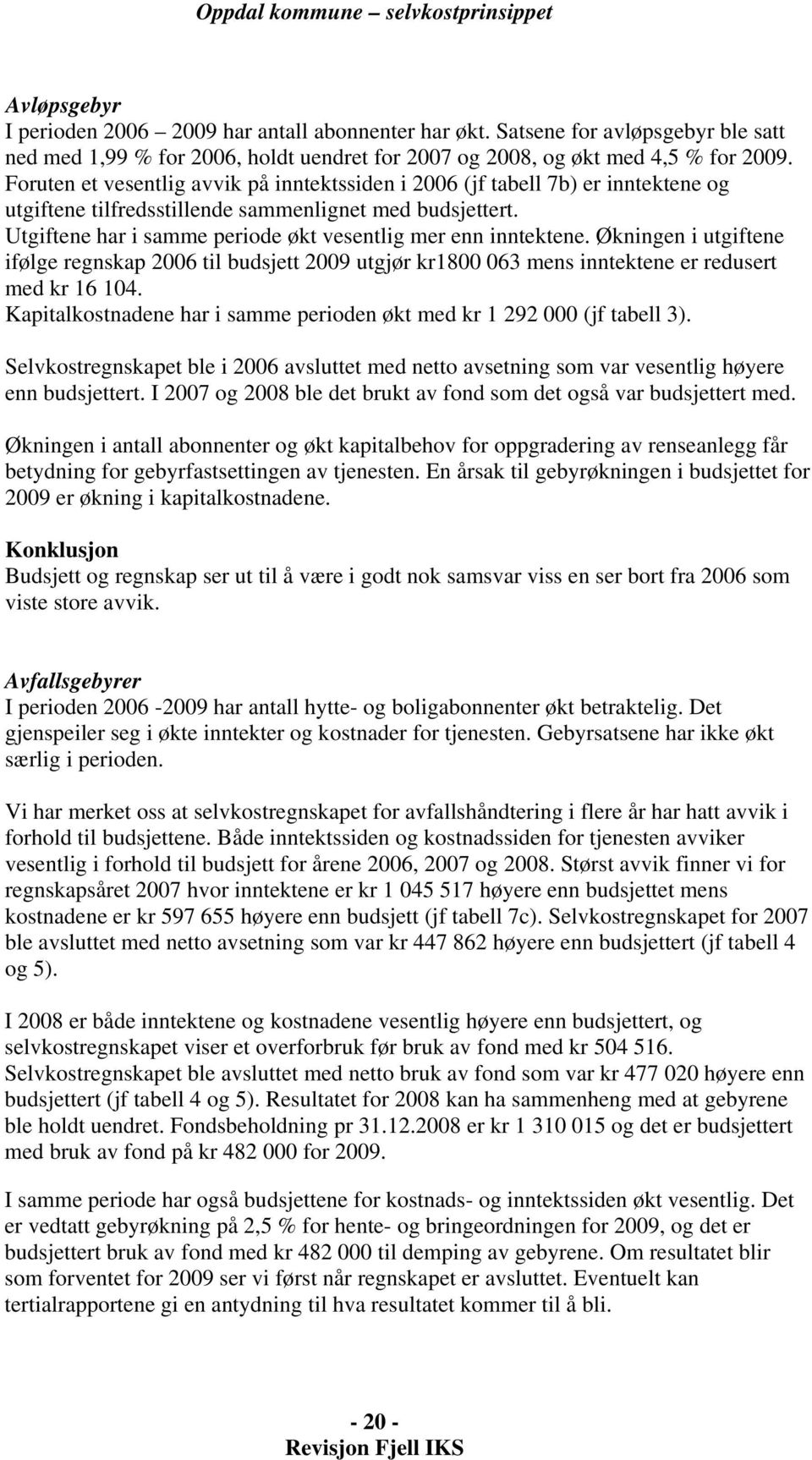 Utgiftene har i samme periode økt vesentlig mer enn inntektene. Økningen i utgiftene ifølge regnskap 2006 til budsjett 2009 utgjør kr1800 063 mens inntektene er redusert med kr 16 104.