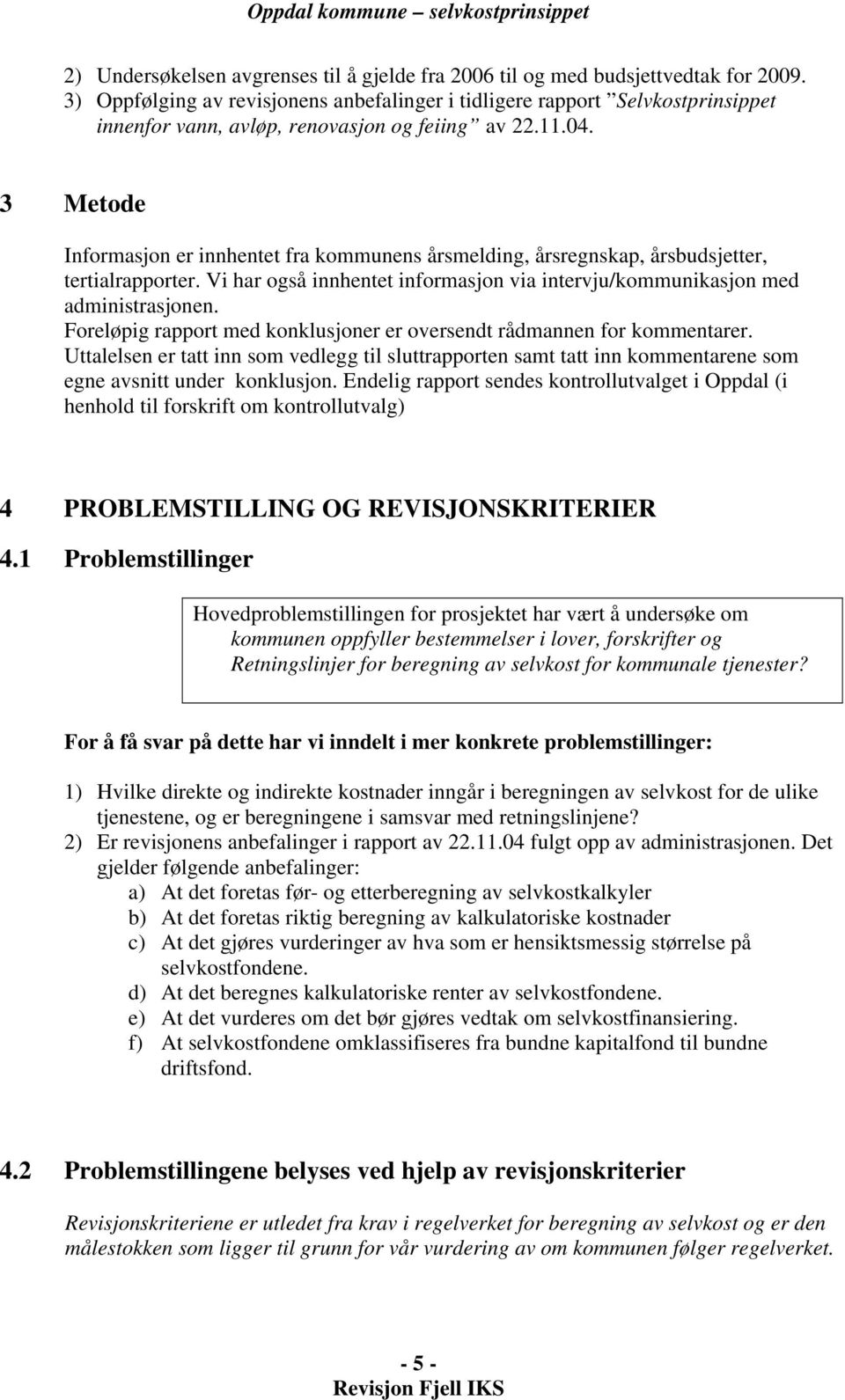 3 Metode Informasjon er innhentet fra kommunens årsmelding, årsregnskap, årsbudsjetter, tertialrapporter. Vi har også innhentet informasjon via intervju/kommunikasjon med administrasjonen.