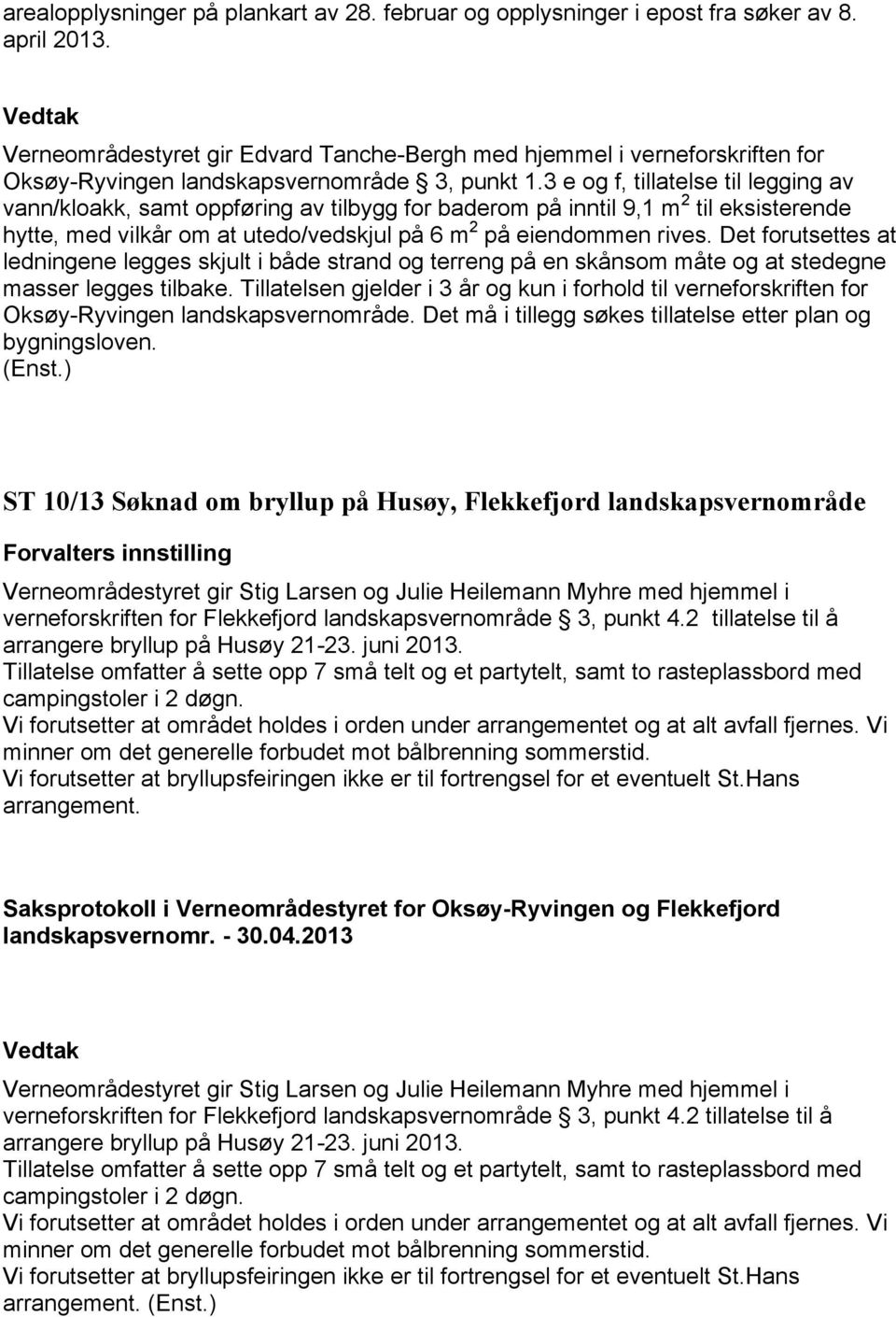 3 e og f, tillatelse til legging av vann/kloakk, samt oppføring av tilbygg for baderom på inntil 9,1 m 2 til eksisterende hytte, med vilkår om at utedo/vedskjul på 6 m 2 på eiendommen rives.