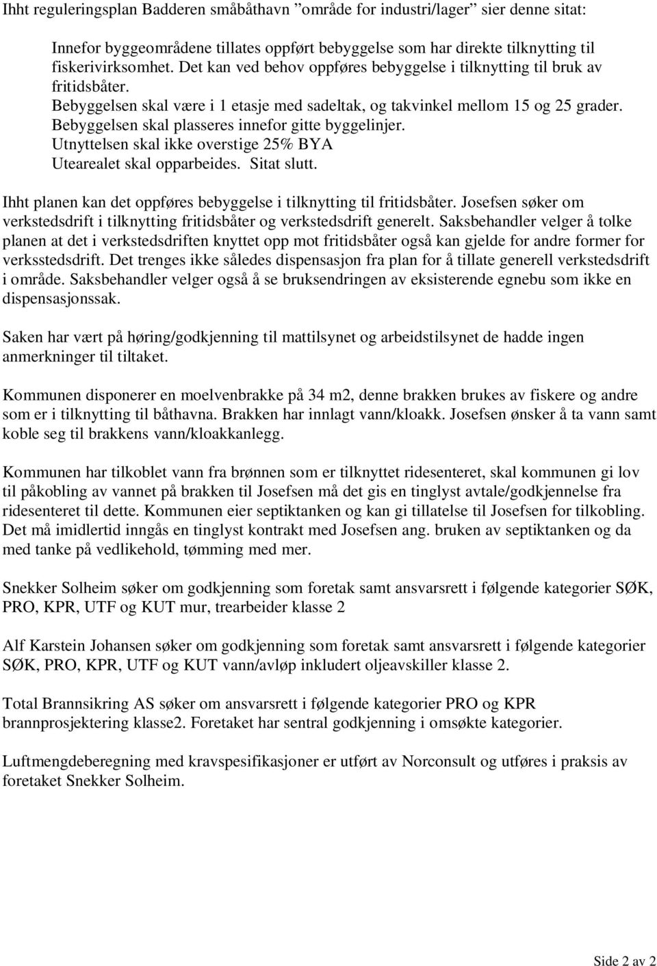 Bebyggelsen skal plasseres innefor gitte byggelinjer. Utnyttelsen skal ikke overstige 25% BYA Utearealet skal opparbeides. Sitat slutt.