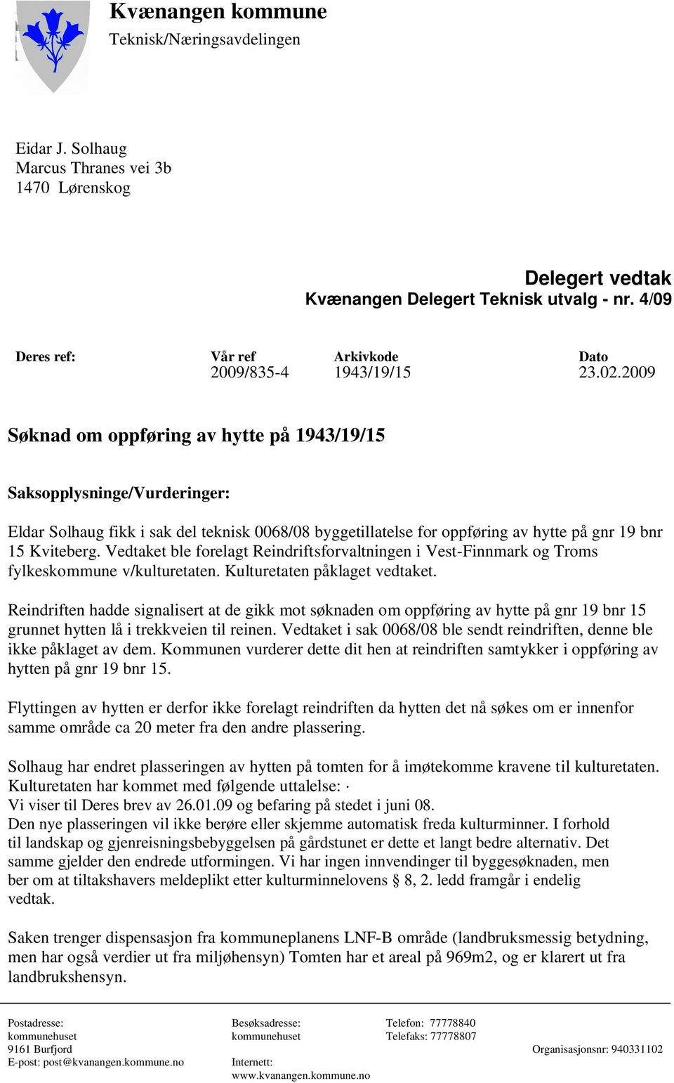 2009 Søknad om oppføring av hytte på 1943/19/15 Saksopplysninge/Vurderinger: Eldar Solhaug fikk i sak del teknisk 0068/08 byggetillatelse for oppføring av hytte på gnr 19 bnr 15 Kviteberg.