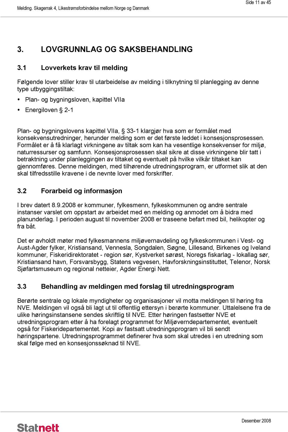 2-1 Plan- og bygningslovens kapittel VIIa, 33-1 klargjør hva som er formålet med konsekvensutredninger, herunder melding som er det første leddet i konsesjonsprosessen.