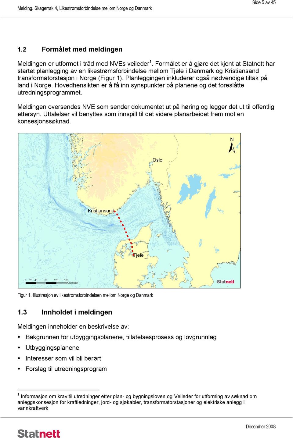 Planleggingen inkluderer også nødvendige tiltak på land i Norge. Hovedhensikten er å få inn synspunkter på planene og det foreslåtte utredningsprogrammet.