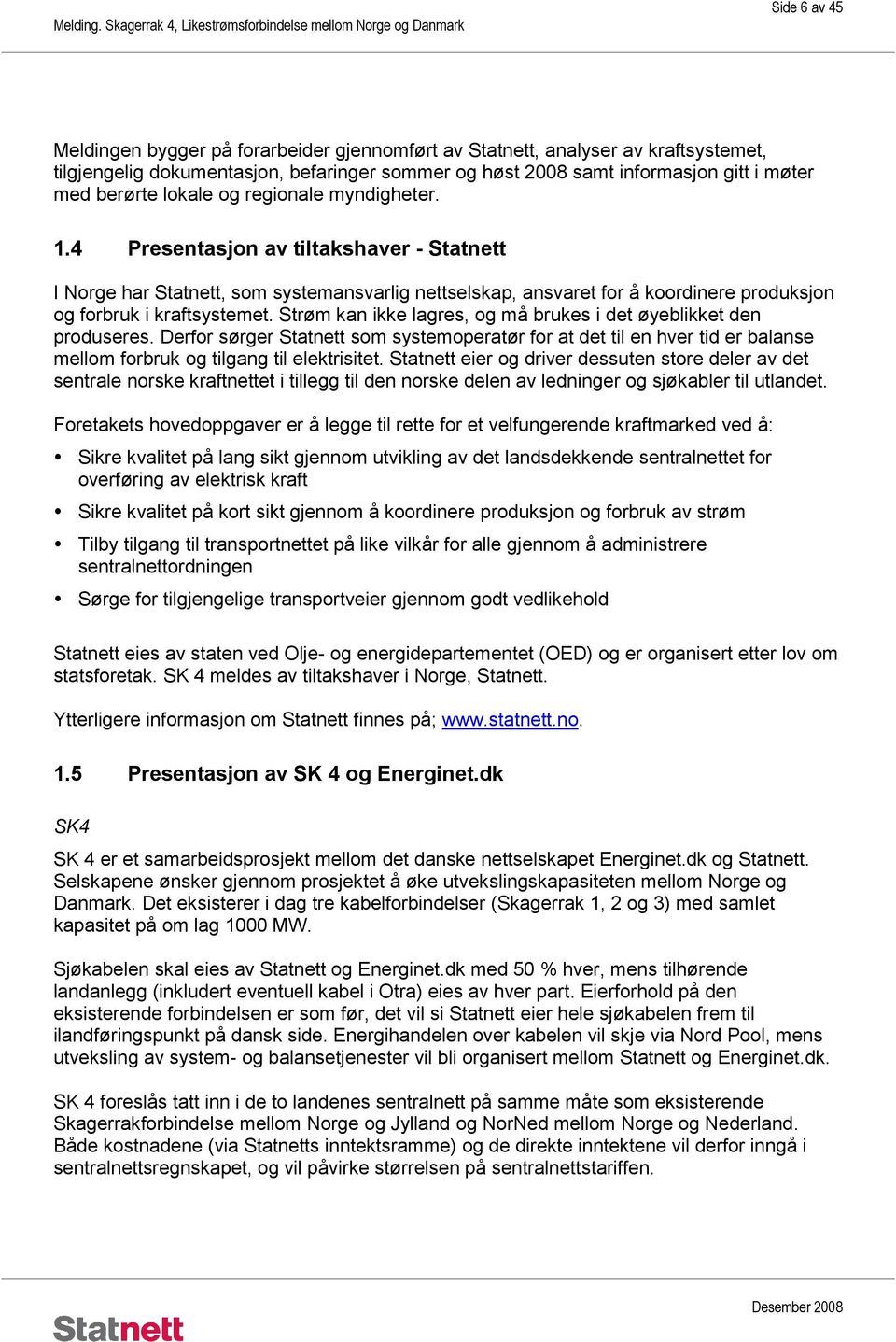 Strøm kan ikke lagres, og må brukes i det øyeblikket den produseres. Derfor sørger Statnett som systemoperatør for at det til en hver tid er balanse mellom forbruk og tilgang til elektrisitet.