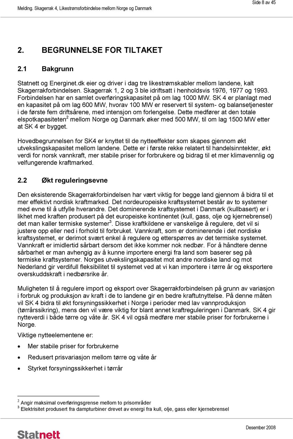 SK 4 er planlagt med en kapasitet på om lag 600 MW, hvorav 100 MW er reservert til system- og balansetjenester i de første fem driftsårene, med intensjon om forlengelse.