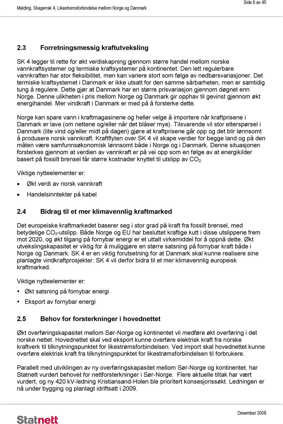 Det termiske kraftsystemet i Danmark er ikke utsatt for den samme sårbarheten, men er samtidig tung å regulere. Dette gjør at Danmark har en større prisvariasjon gjennom døgnet enn Norge.