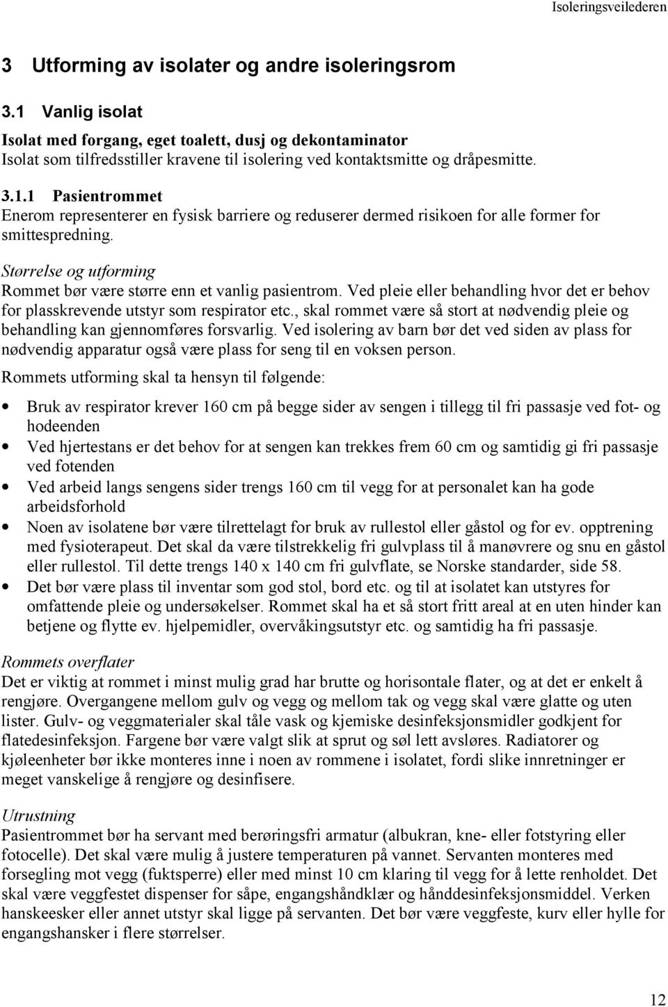 Størrelse og utforming Rommet bør være større enn et vanlig pasientrom. Ved pleie eller behandling hvor det er behov for plasskrevende utstyr som respirator etc.