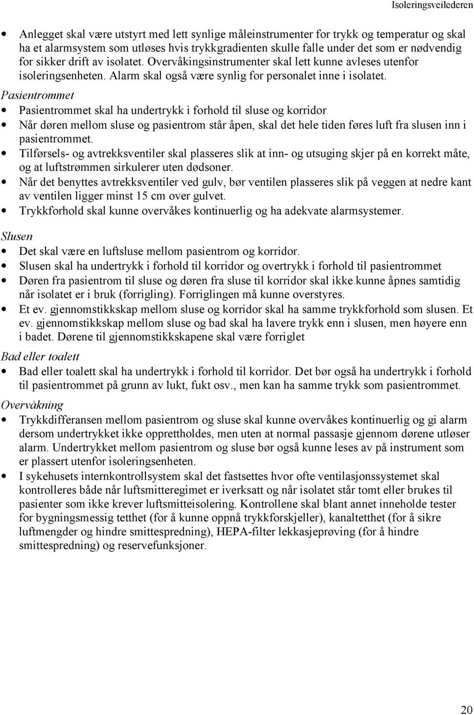 Pasientrommet Pasientrommet skal ha undertrykk i forhold til sluse og korridor Når døren mellom sluse og pasientrom står åpen, skal det hele tiden føres luft fra slusen inn i pasientrommet.