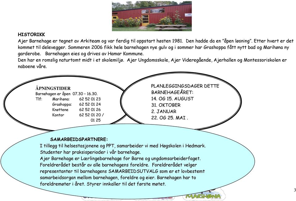 Ajer Ungdomsskole, Ajer Videregående, Ajerhallen og Montessoriskolen er naboene våre. ÅPNINGSTIDER Barnehagen er åpen 07.30 