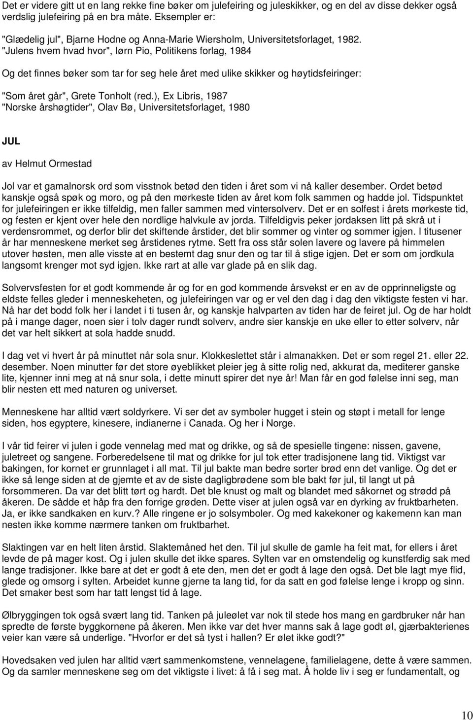 "Julens hvem hvad hvor", Iørn Pio, Politikens forlag, 1984 Og det finnes bøker som tar for seg hele året med ulike skikker og høytidsfeiringer: "Som året går", Grete Tonholt (red.