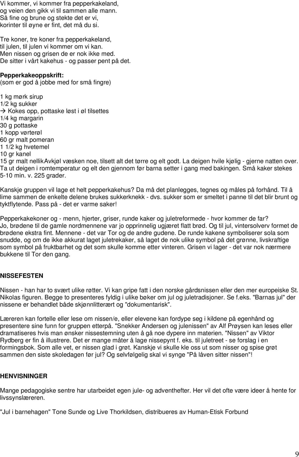 Pepperkakeoppskrift: (som er god å jobbe med for små fingre) 1 kg mørk sirup 1/2 kg sukker Kokes opp, pottaske løst i øl tilsettes 1/4 kg margarin 30 g pottaske 1 kopp vørterøl 60 gr malt pomeran 1