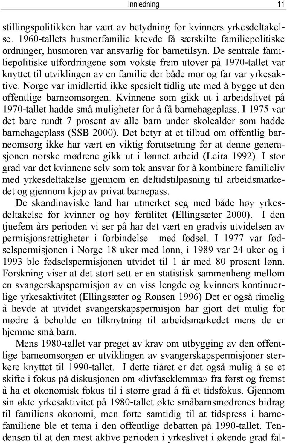 Norge var imidlertid ikke spesielt tidlig ute med å bygge ut den offentlige barneomsorgen. Kvinnene som gikk ut i arbeidslivet på 1970-tallet hadde små muligheter for å få barnehageplass.