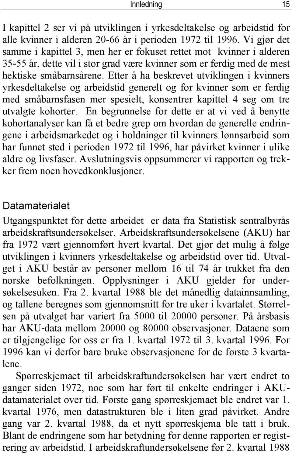 Etter å ha beskrevet utviklingen i kvinners yrkesdeltakelse og arbeidstid generelt og for kvinner som er ferdig med småbarnsfasen mer spesielt, konsentrer kapittel 4 seg om tre utvalgte kohorter.