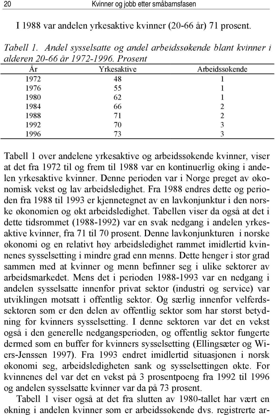 frem til 1988 var en kontinuerlig øking i andelen yrkesaktive kvinner. Denne perioden var i Norge preget av økonomisk vekst og lav arbeidsledighet.