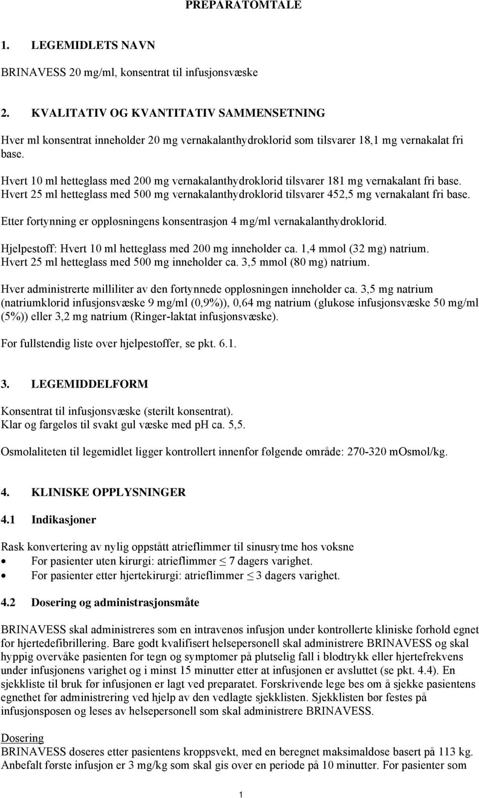 Hvert 10 ml hetteglass med 200 mg vernakalanthydroklorid tilsvarer 181 mg vernakalant fri base. Hvert 25 ml hetteglass med 500 mg vernakalanthydroklorid tilsvarer 452,5 mg vernakalant fri base.