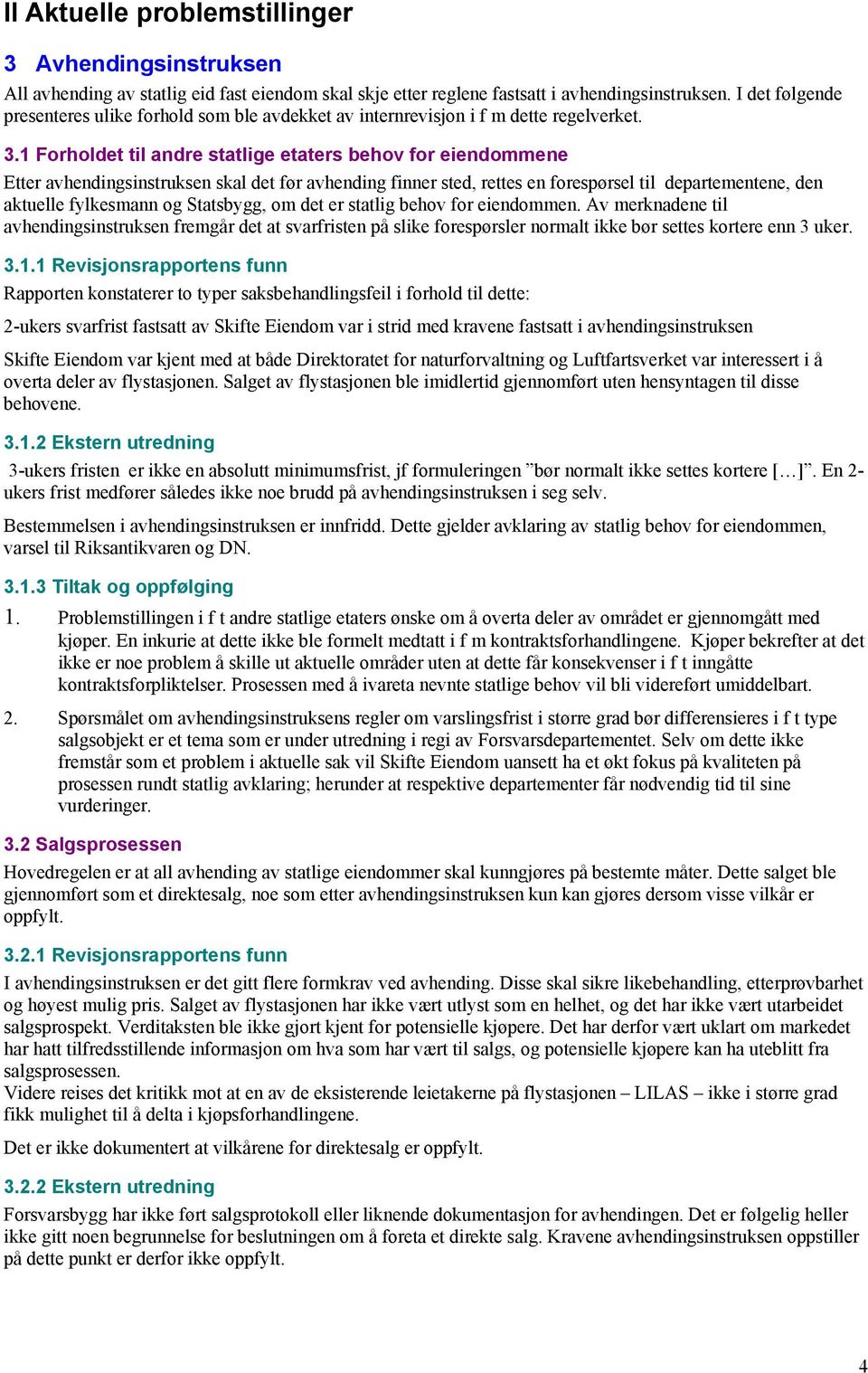 1 Forholdet til andre statlige etaters behov for eiendommene Etter avhendingsinstruksen skal det før avhending finner sted, rettes en forespørsel til departementene, den aktuelle fylkesmann og