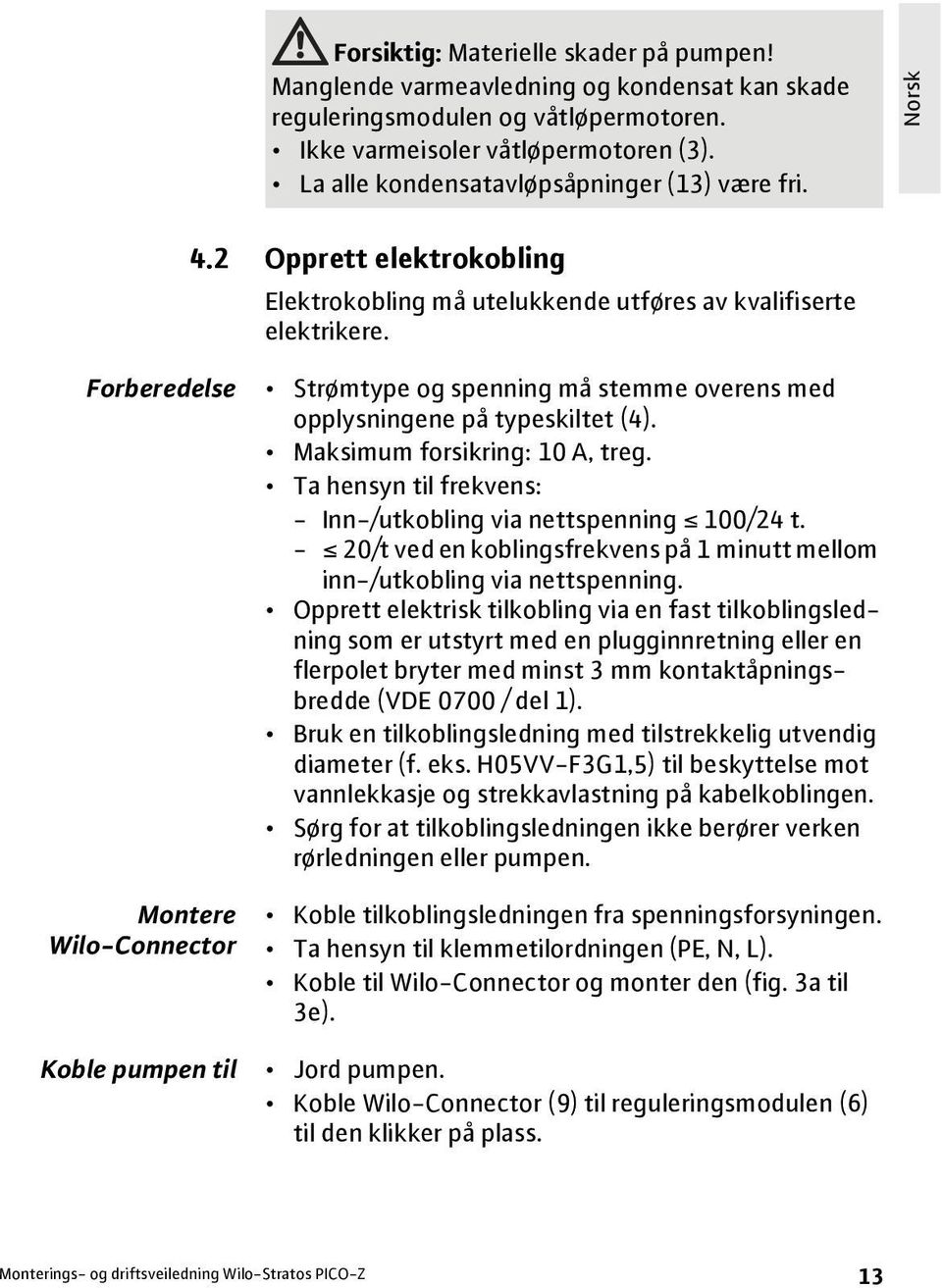 Forberedelse Strømtype og spenning må stemme overens med opplysningene på typeskiltet (4). Maksimum forsikring: 10 A, treg. Ta hensyn til frekvens: - Inn-/utkobling via nettspenning 100/24 t.