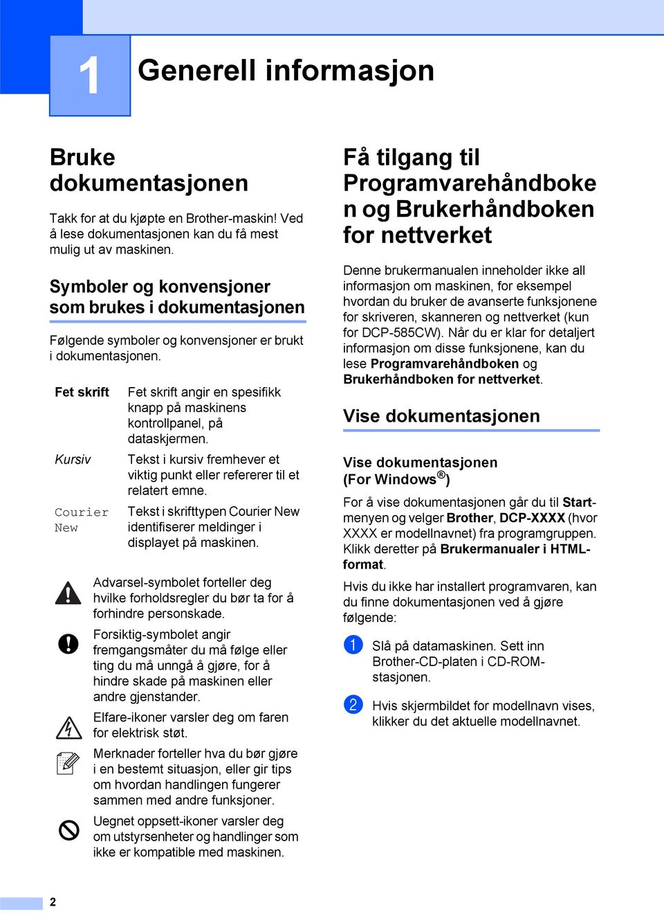 Fet skrift Kursiv Courier New Fet skrift angir en spesifikk knapp på maskinens kontrollpanel, på dataskjermen. Tekst i kursiv fremhever et viktig punkt eller refererer til et relatert emne.