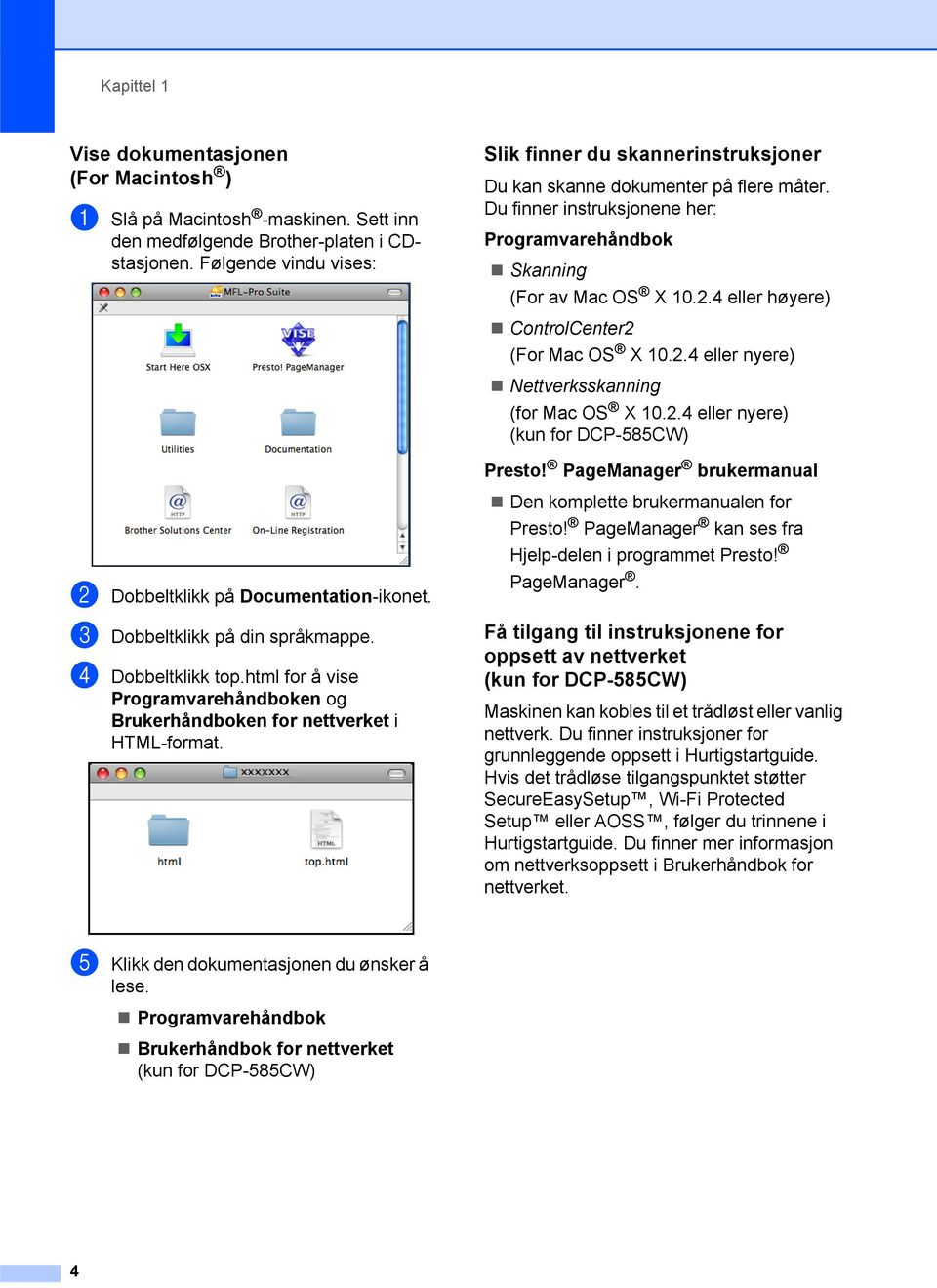 4 eller høyere) ControlCenter2 (For Mac OS X 10.2.4 eller nyere) Nettverksskanning (for Mac OS X 10.2.4 eller nyere) (kun for DCP-585CW) Presto!