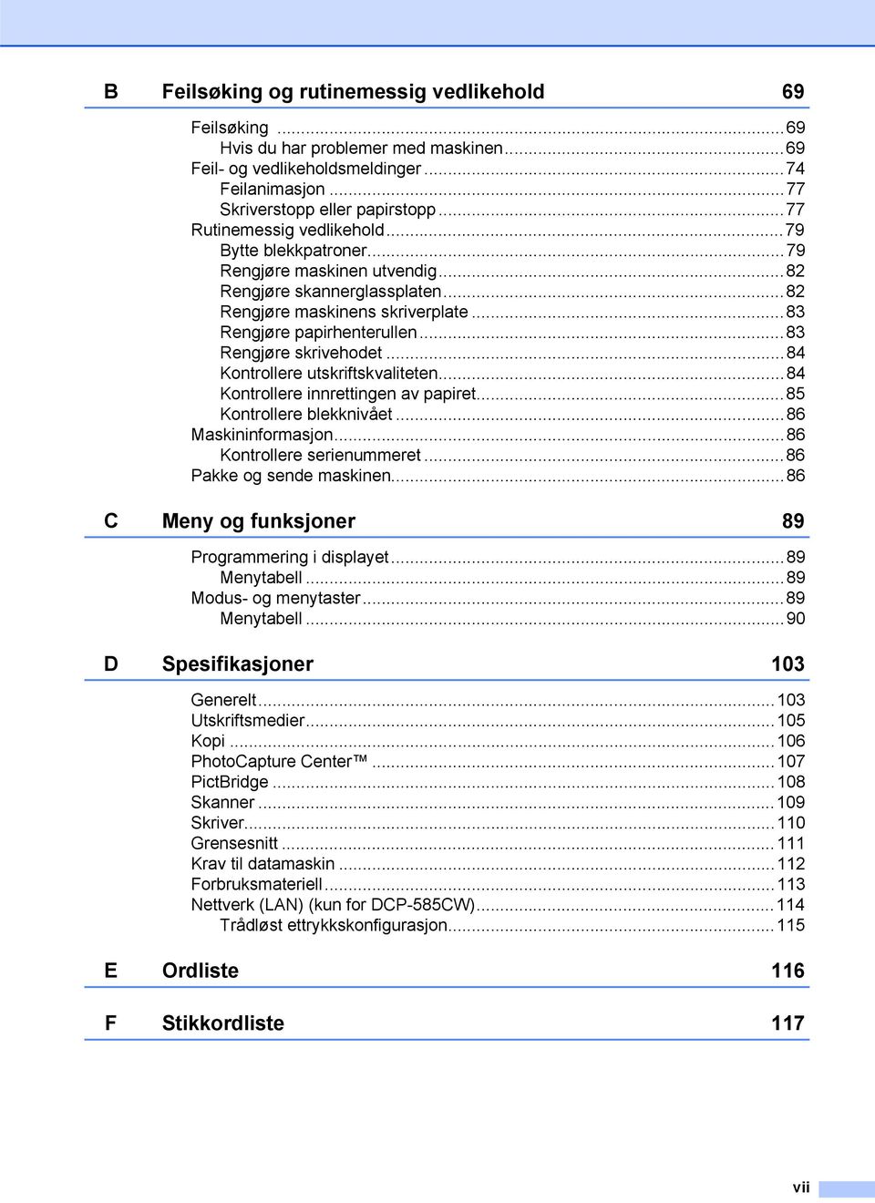 ..83 Rengjøre skrivehodet...84 Kontrollere utskriftskvaliteten...84 Kontrollere innrettingen av papiret...85 Kontrollere blekknivået...86 Maskininformasjon...86 Kontrollere serienummeret.