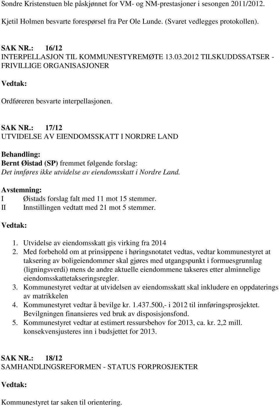 : 17/12 UTVIDELSE AV EIENDOMSSKATT I NORDRE LAND Behandling: Bernt Øistad (SP) fremmet følgende forslag: Det innføres ikke utvidelse av eiendomsskatt i Nordre Land.