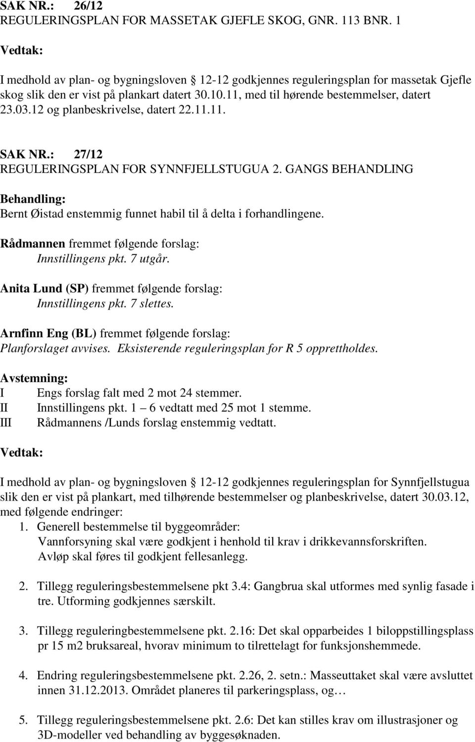 12 og planbeskrivelse, datert 22.11.11. SAK NR.: 27/12 REGULERINGSPLAN FOR SYNNFJELLSTUGUA 2. GANGS BEHANDLING Behandling: Bernt Øistad enstemmig funnet habil til å delta i forhandlingene.