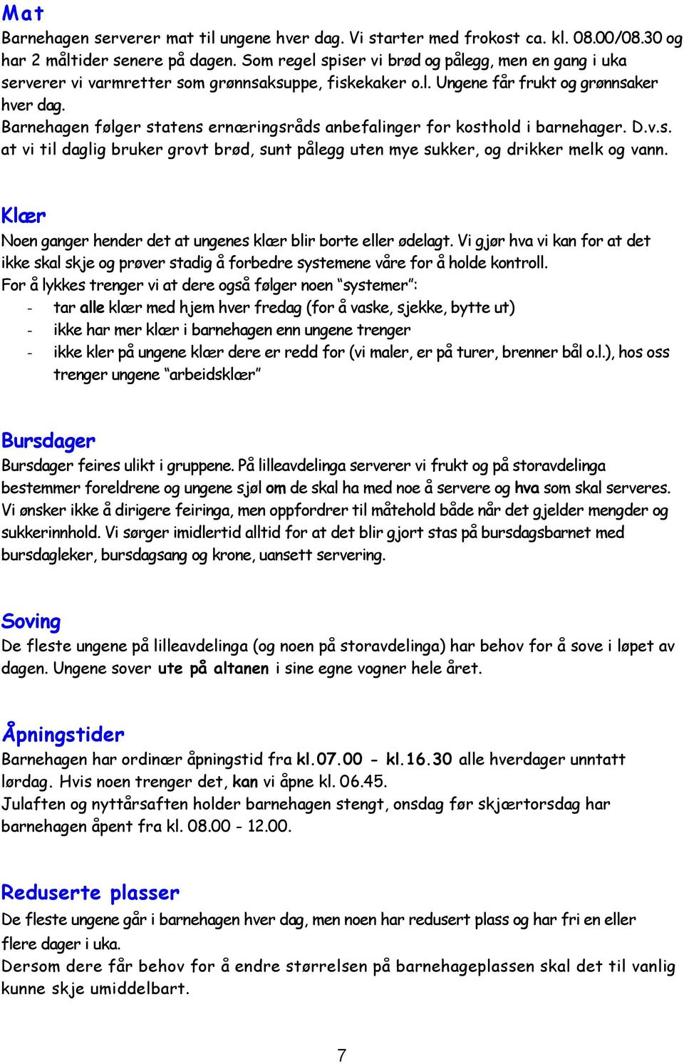 Barnehagen følger statens ernæringsråds anbefalinger for kosthold i barnehager. D.v.s. at vi til daglig bruker grovt brød, sunt pålegg uten mye sukker, og drikker melk og vann.