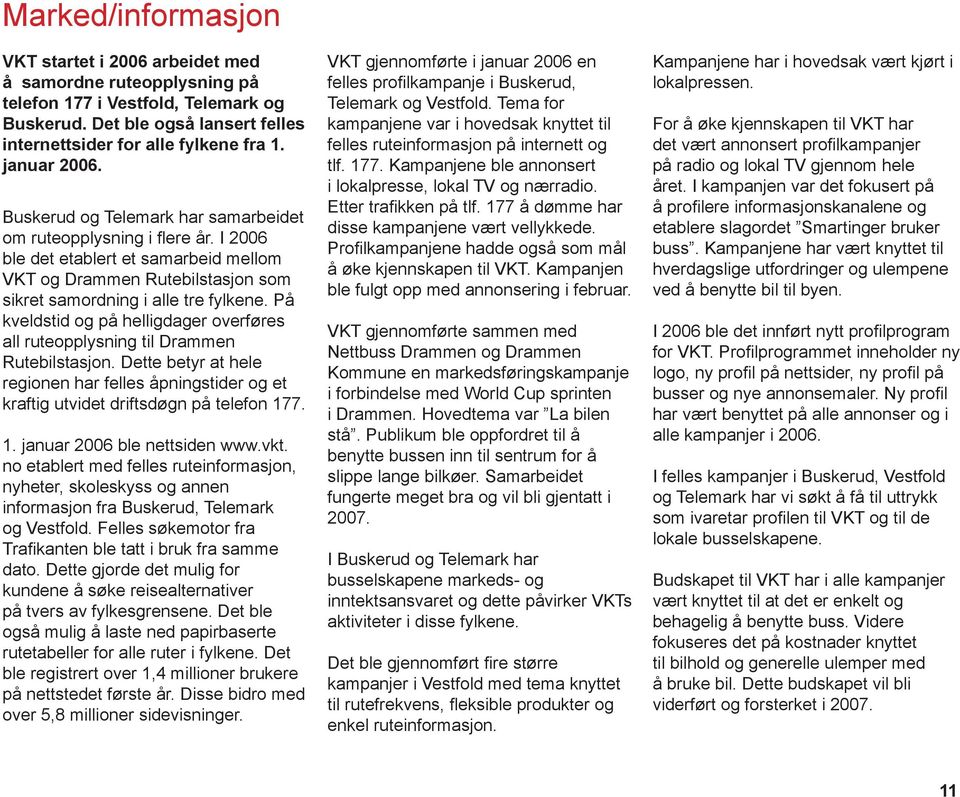 På kveldstid og på helligdager overføres all ruteopplysning til Drammen Rutebilstasjon. Dette betyr at hele regionen har felles åpningstider og et kraftig utvidet driftsdøgn på telefon 17